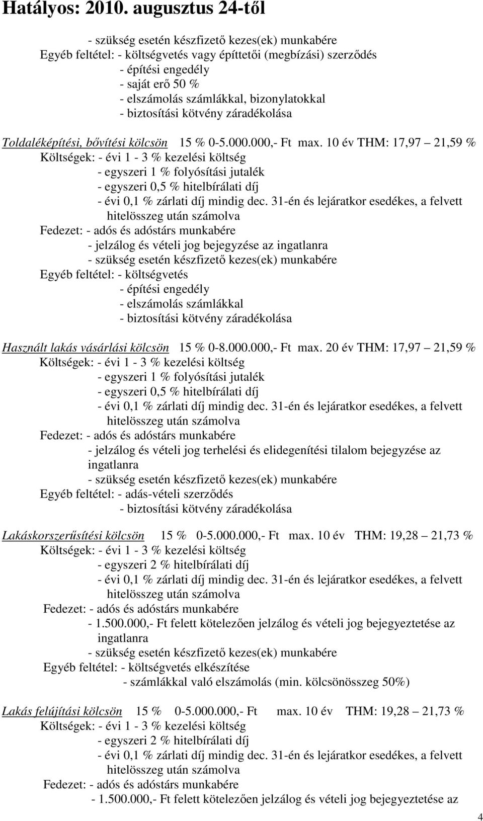 10 év THM: 17,97 21,59 % Költségek: - évi 1-3 % kezelési költség - egyszeri 1 % folyósítási jutalék Fedezet: - adós és adóstárs munkabére - jelzálog és vételi jog bejegyzése az ingatlanra Egyéb