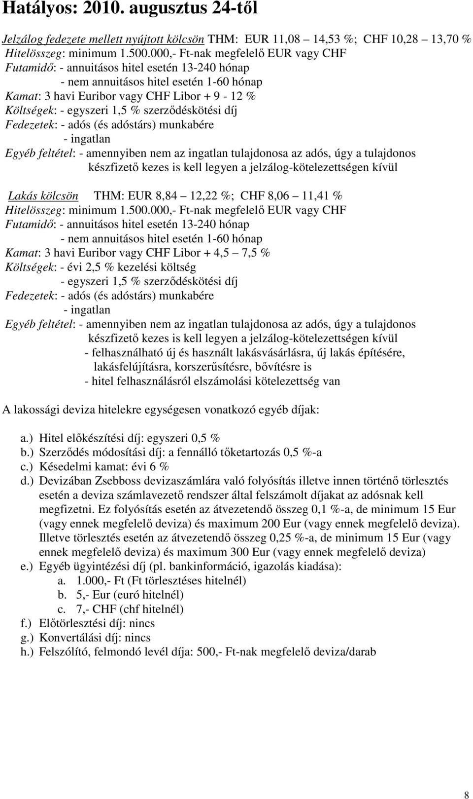 szerződéskötési díj Fedezetek: - adós (és adóstárs) munkabére - ingatlan Egyéb feltétel: - amennyiben nem az ingatlan tulajdonosa az adós, úgy a tulajdonos készfizető kezes is kell legyen a