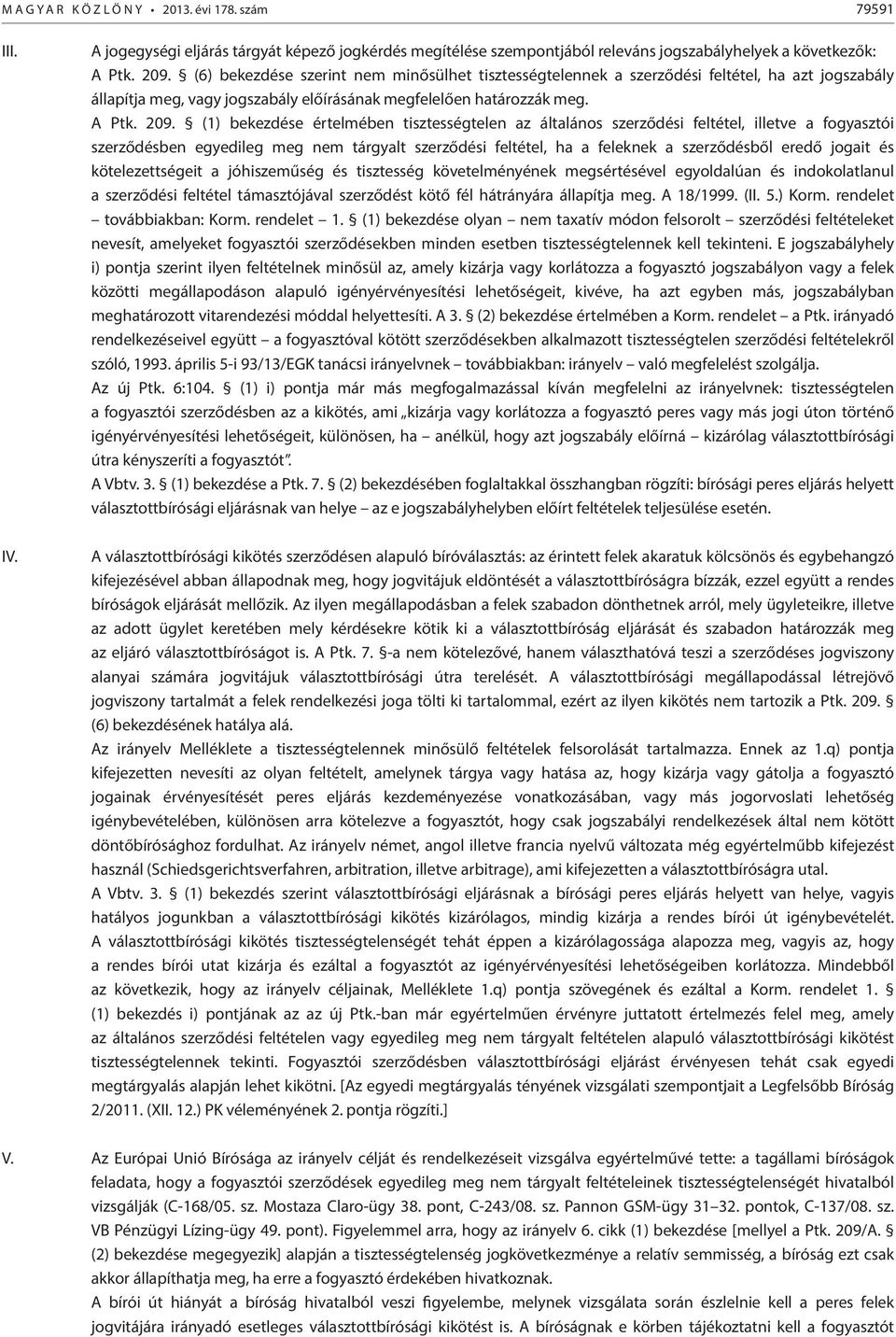 (1) bekezdése értelmében tisztességtelen az általános szerződési feltétel, illetve a fogyasztói szerződésben egyedileg meg nem tárgyalt szerződési feltétel, ha a feleknek a szerződésből eredő jogait