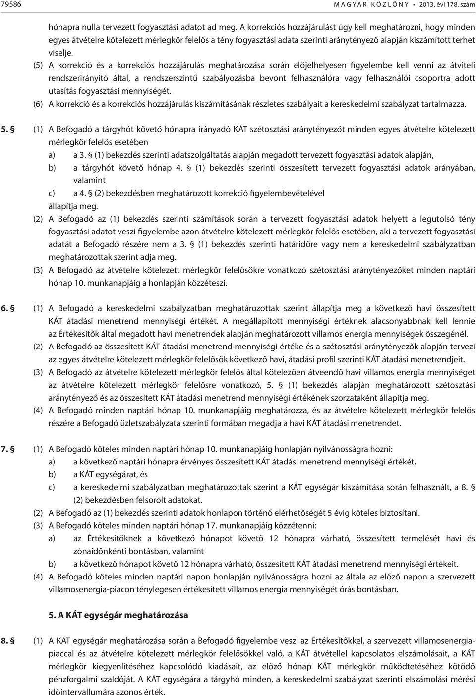 (5) A korrekció és a korrekciós hozzájárulás meghatározása során előjelhelyesen figyelembe kell venni az átviteli rendszerirányító által, a rendszerszintű szabályozásba bevont felhasználóra vagy