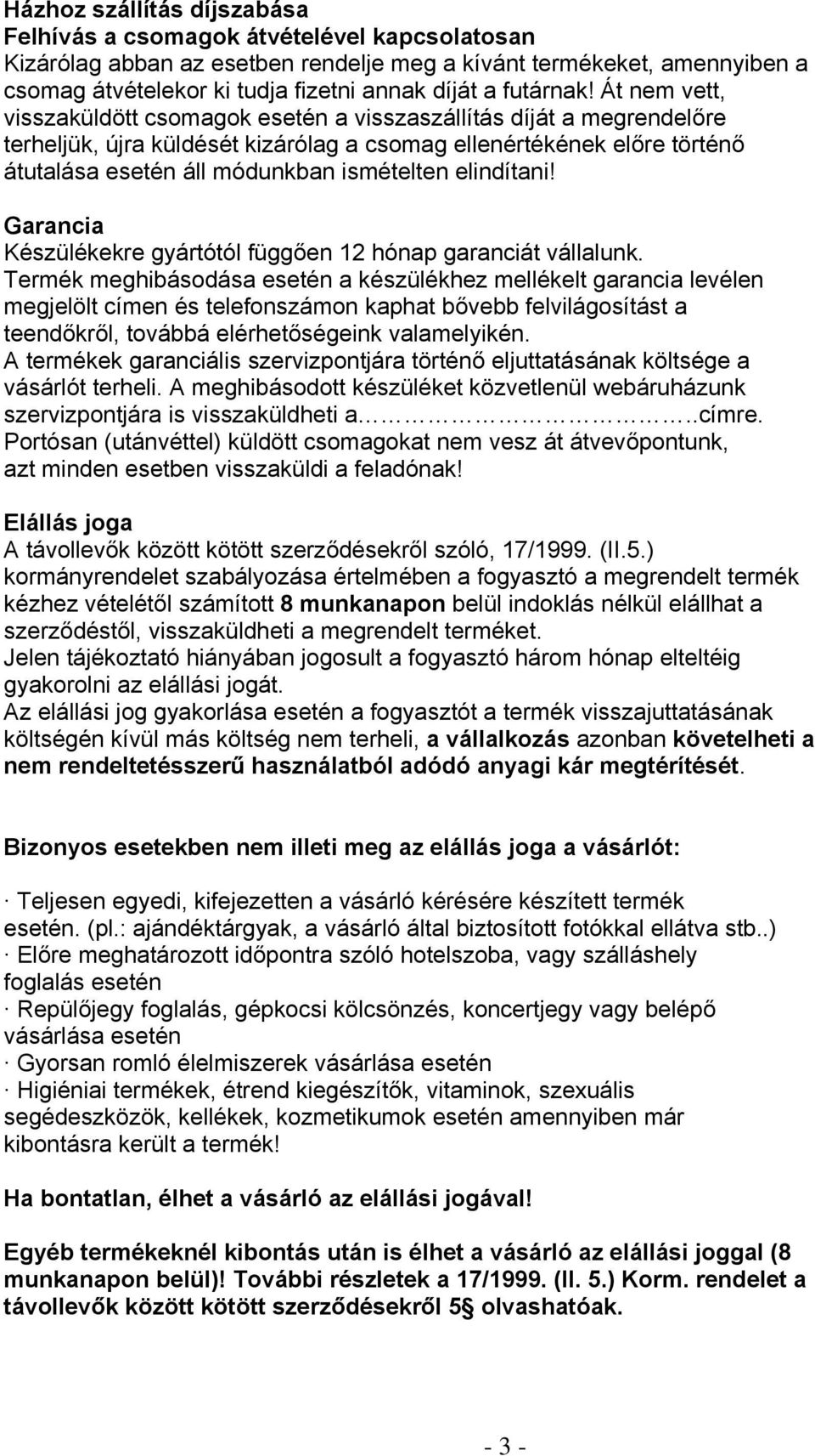 Át nem vett, visszaküldött csomagok esetén a visszaszállítás díját a megrendelőre terheljük, újra küldését kizárólag a csomag ellenértékének előre történő átutalása esetén áll módunkban ismételten