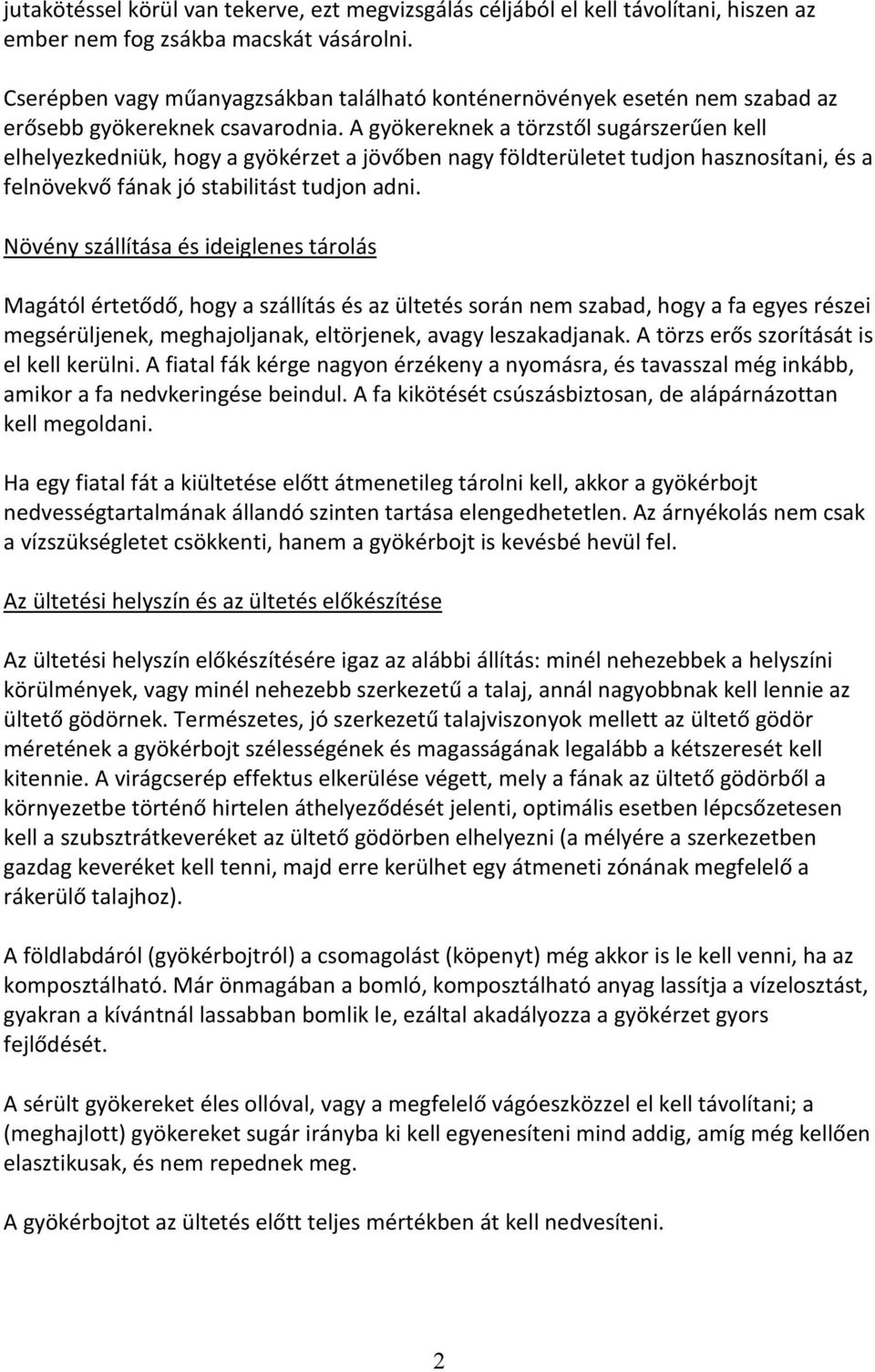 A gyökereknek a törzstől sugárszerűen kell elhelyezkedniük, hogy a gyökérzet a jövőben nagy földterületet tudjon hasznosítani, és a felnövekvő fának jó stabilitást tudjon adni.