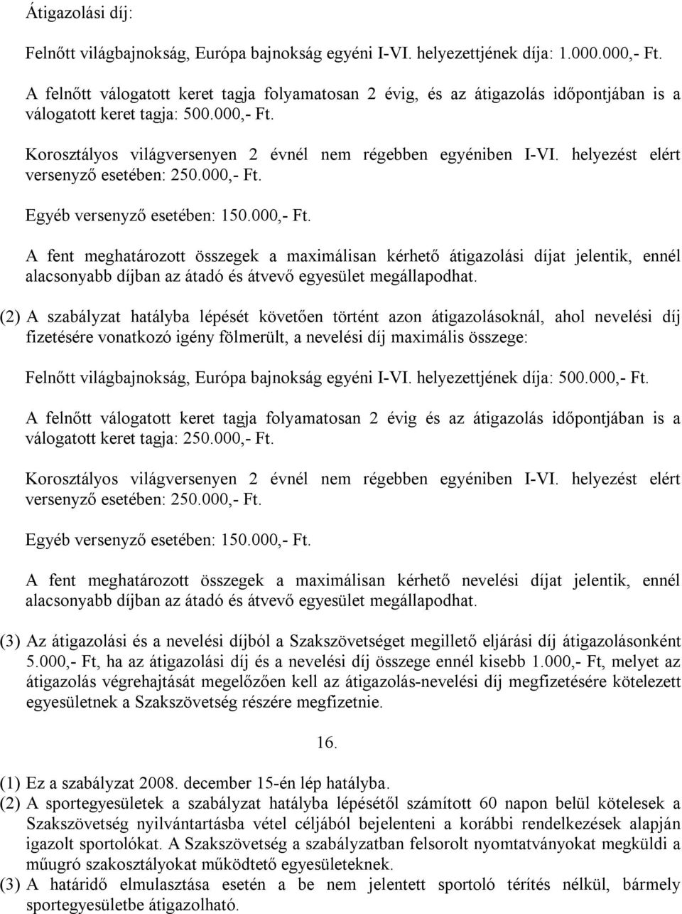 helyezést elért versenyző esetében: 250.000,- Ft. Egyéb versenyző esetében: 150.000,- Ft. A fent meghatározott összegek a maximálisan kérhető átigazolási díjat jelentik, ennél alacsonyabb díjban az átadó és átvevő egyesület megállapodhat.