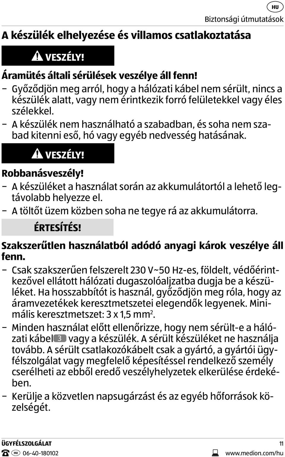 A készülék nem használható a szabadban, és soha nem szabad kitenni eső, hó vagy egyéb nedvesség hatásának. VESZÉLY! Robbanásveszély!