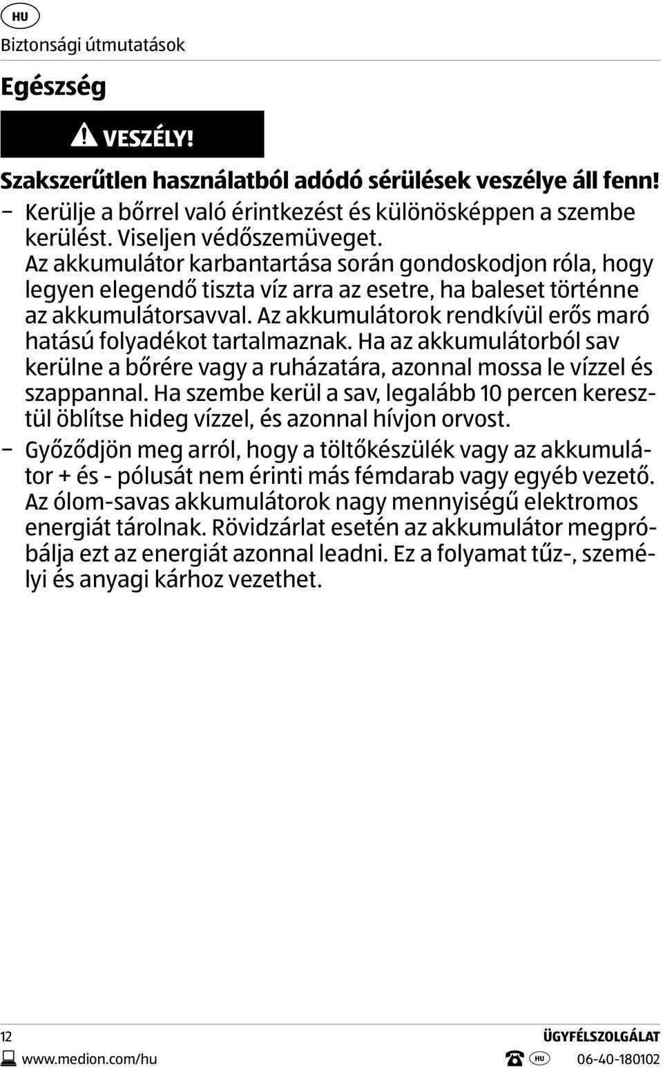 Az akkumulátorok rendkívül erős maró hatású folyadékot tartalmaznak. Ha az akkumulátorból sav kerülne a bőrére vagy a ruházatára, azonnal mossa le vízzel és szappannal.