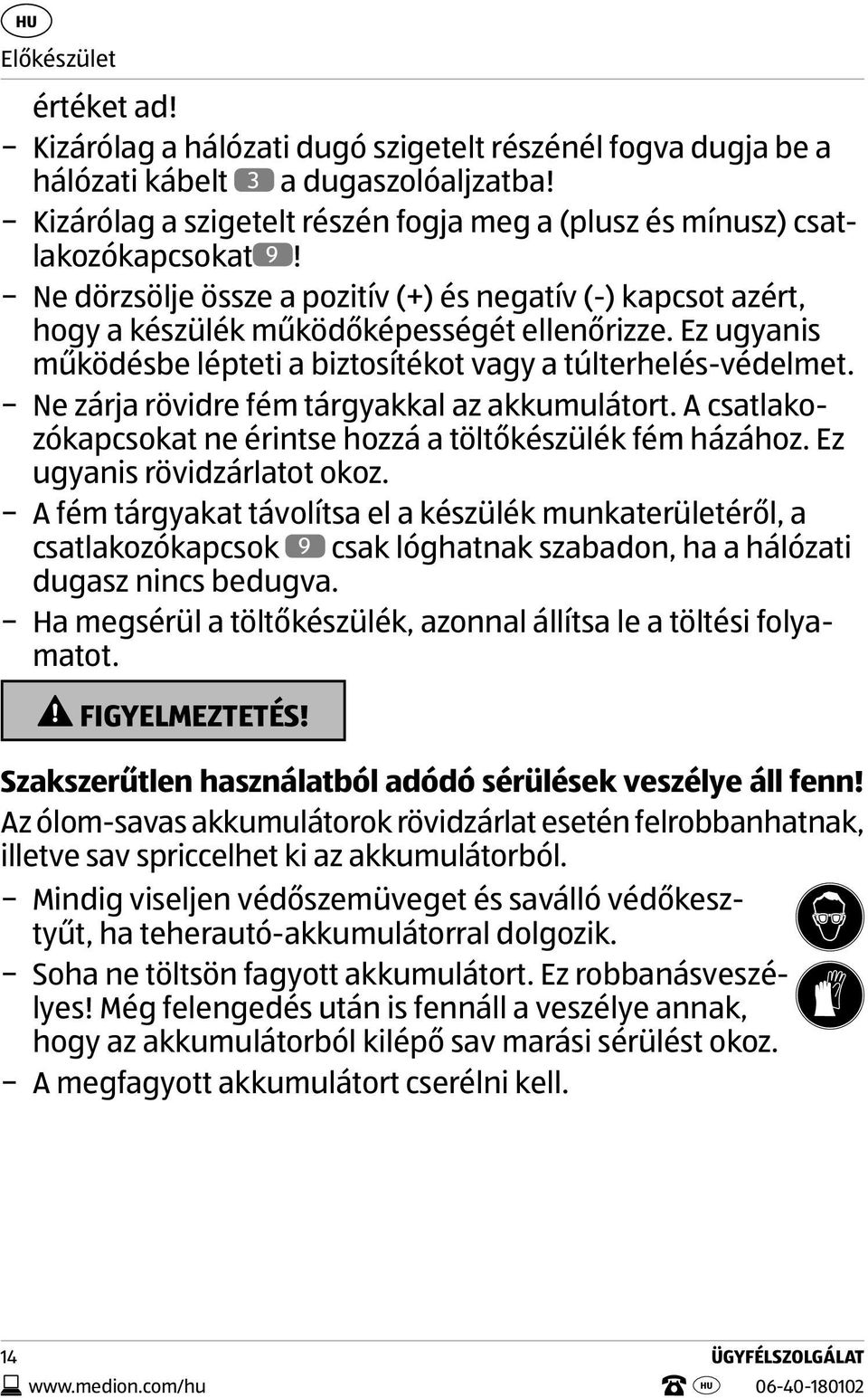 Ez ugyanis működésbe lépteti a biztosítékot vagy a túlterhelés-védelmet. Ne zárja rövidre fém tárgyakkal az akkumulátort. A csatlakozókapcsokat ne érintse hozzá a töltőkészülék fém házához.