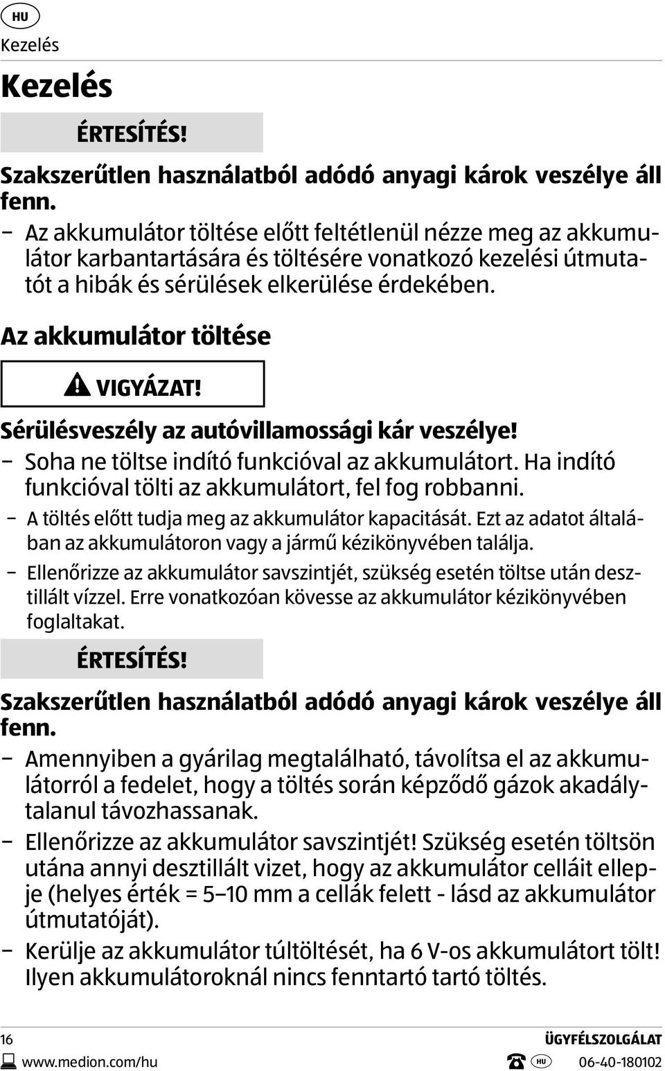 Sérülésveszély az autóvillamossági kár veszélye! Soha ne töltse indító funkcióval az akkumulátort. Ha indító funkcióval tölti az akkumulátort, fel fog robbanni.