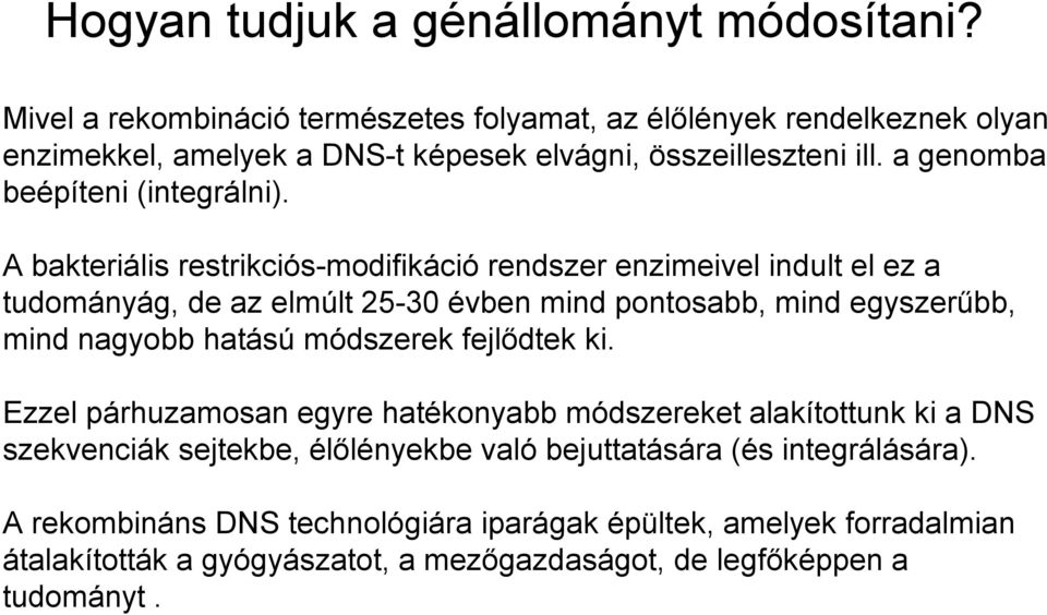 A bakteriális restrikciós-modifikáció rendszer enzimeivel indult el ez a tudományág, de az elmúlt 25-30 évben mind pontosabb, mind egyszerűbb, mind nagyobb hatású módszerek