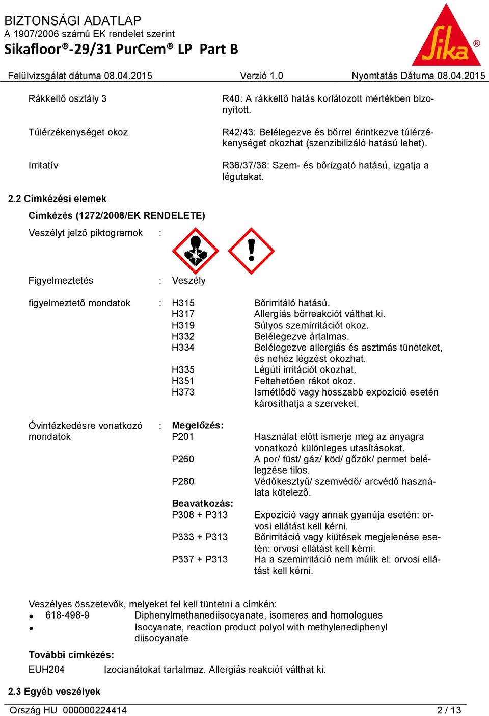 2 Címkézési elemek Címkézés (1272/2008/EK RENDELETE) Veszélyt jelző piktogramok : Figyelmeztetés : Veszély figyelmeztető mondatok : H315 Bőrirritáló hatású. H317 Allergiás bőrreakciót válthat ki.