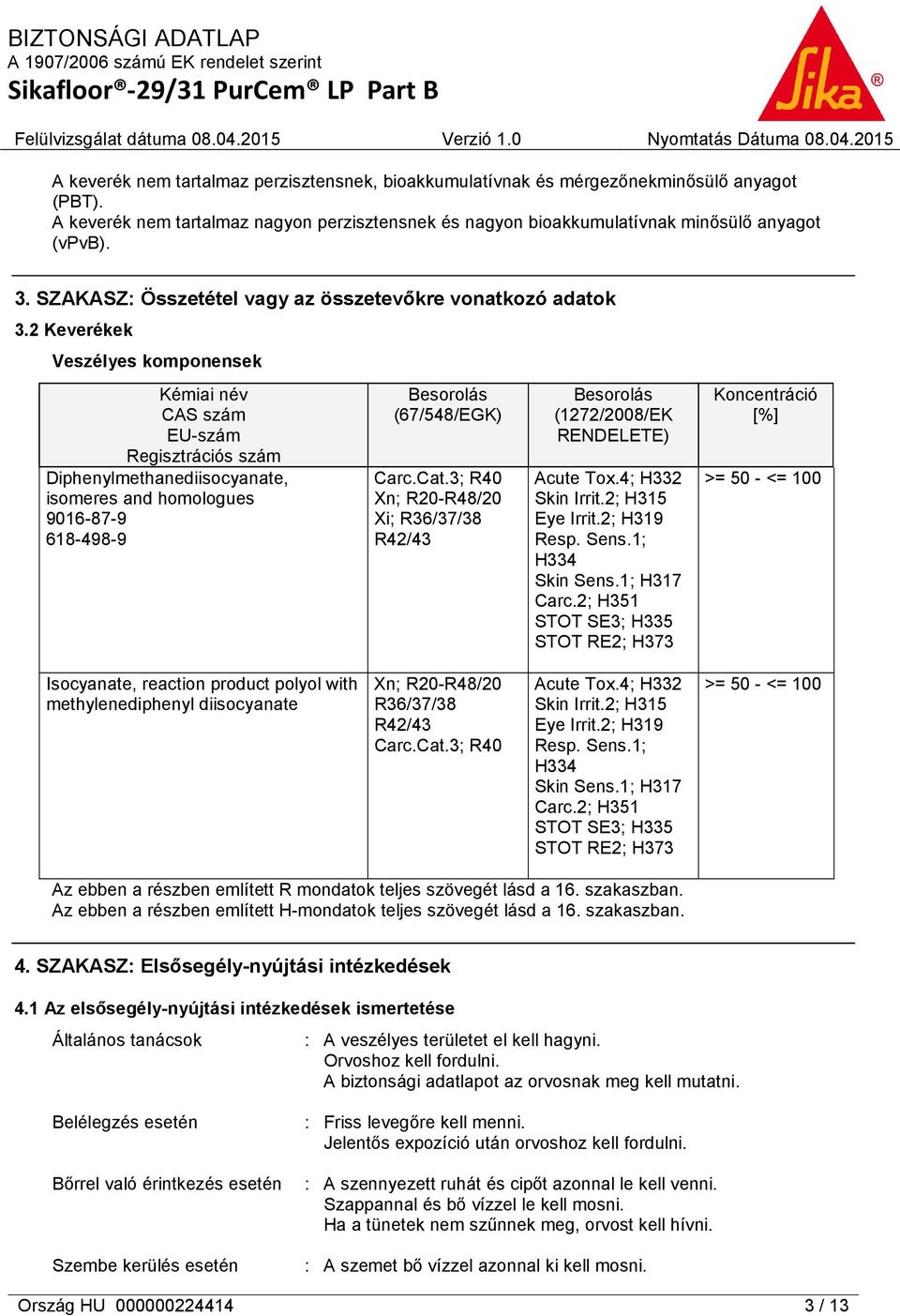 2 Keverékek Veszélyes komponensek Kémiai név CAS szám EU-szám Regisztrációs szám Diphenylmethanediisocyanate, isomeres and homologues 9016-87-9 618-498-9 Besorolás (67/548/EGK) Carc.Cat.