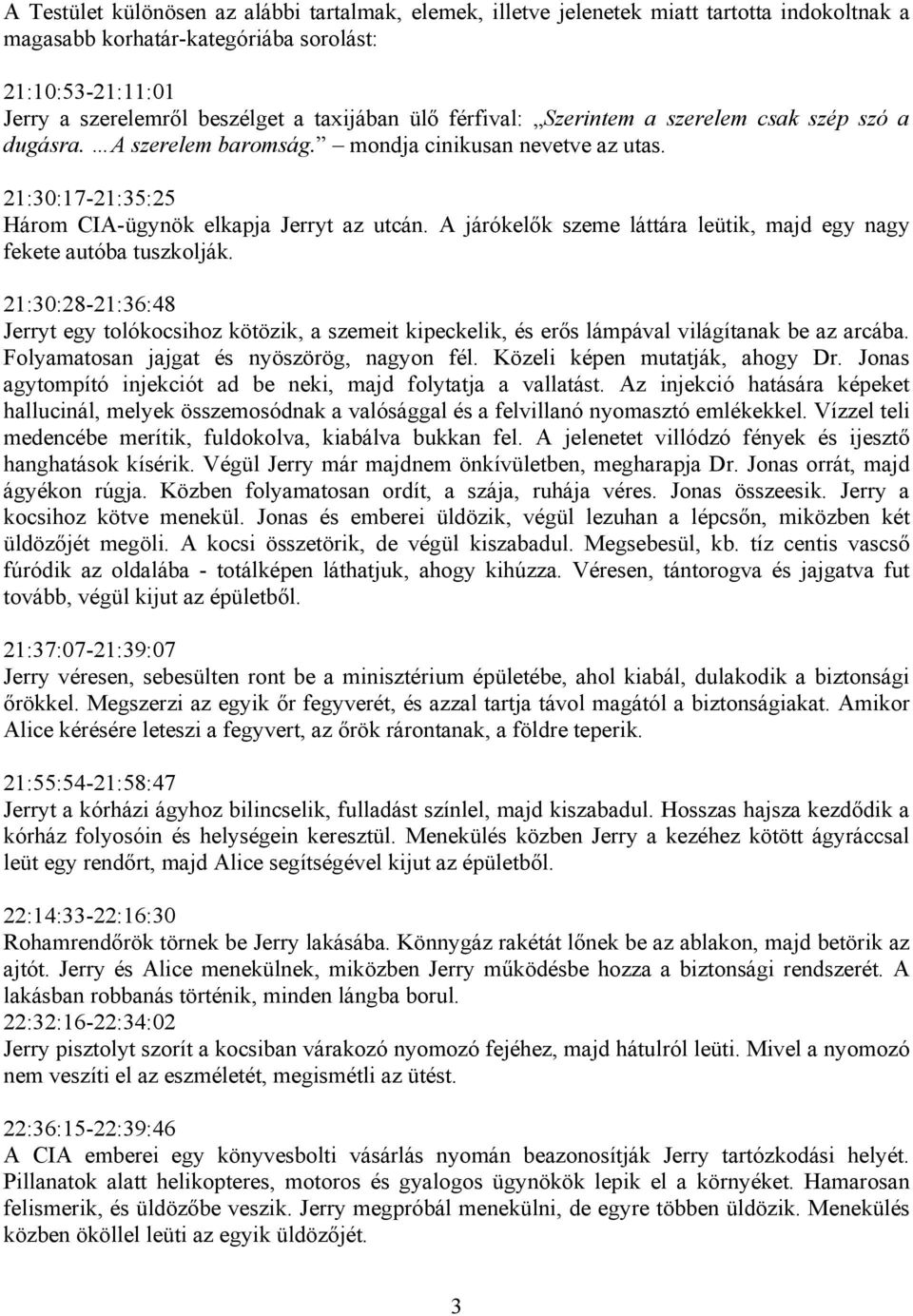 A járókelők szeme láttára leütik, majd egy nagy fekete autóba tuszkolják. 21:30:28-21:36:48 Jerryt egy tolókocsihoz kötözik, a szemeit kipeckelik, és erős lámpával világítanak be az arcába.