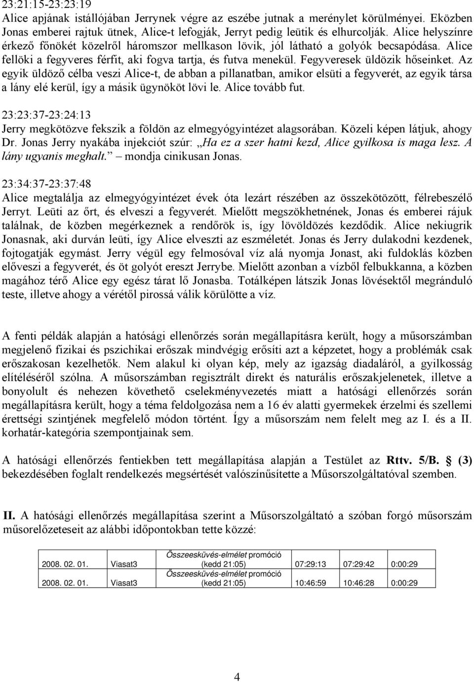 Fegyveresek üldözik hőseinket. Az egyik üldöző célba veszi Alice-t, de abban a pillanatban, amikor elsüti a fegyverét, az egyik társa a lány elé kerül, így a másik ügynököt lövi le. Alice tovább fut.