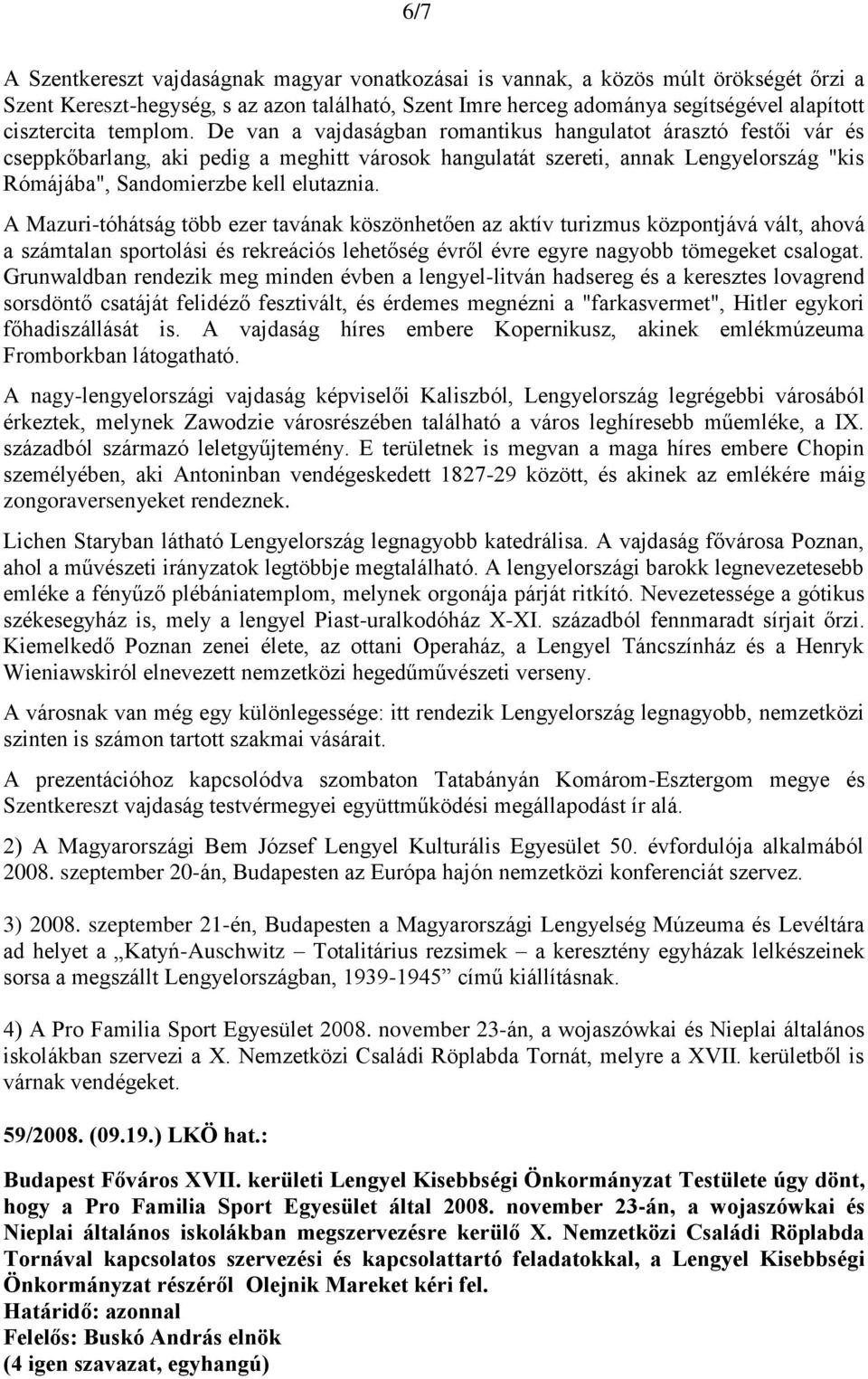 De van a vajdaságban romantikus hangulatot árasztó festői vár és cseppkőbarlang, aki pedig a meghitt városok hangulatát szereti, annak Lengyelország "kis Rómájába", Sandomierzbe kell elutaznia.