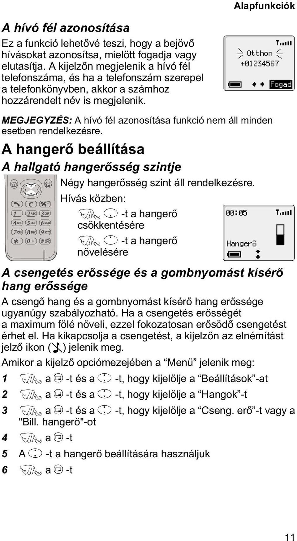 Otthon +01234567 Fogad MEGJEGYZÉS: A hívó fél azonosítása funkció nem áll minden esetben rendelkezésre. A hangerõ beállítása A hallgató hangerõsség szintje Négy hangerõsség szint áll rendelkezésre.