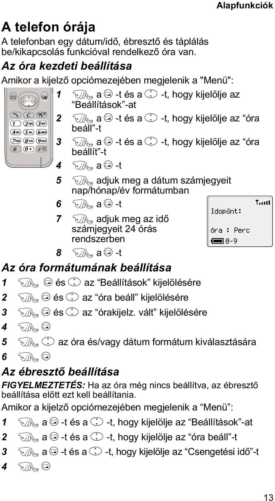 -t 3 F a B -t és a e -t, hogy kijelölje az óra beállít -t 4 F a B -t 5 F adjuk meg a dátum számjegyeit nap/hónap/év formátumban 6 F a B -t Idopõnt: 7 F adjuk meg az idõ számjegyeit 24 órás Óra : Perc