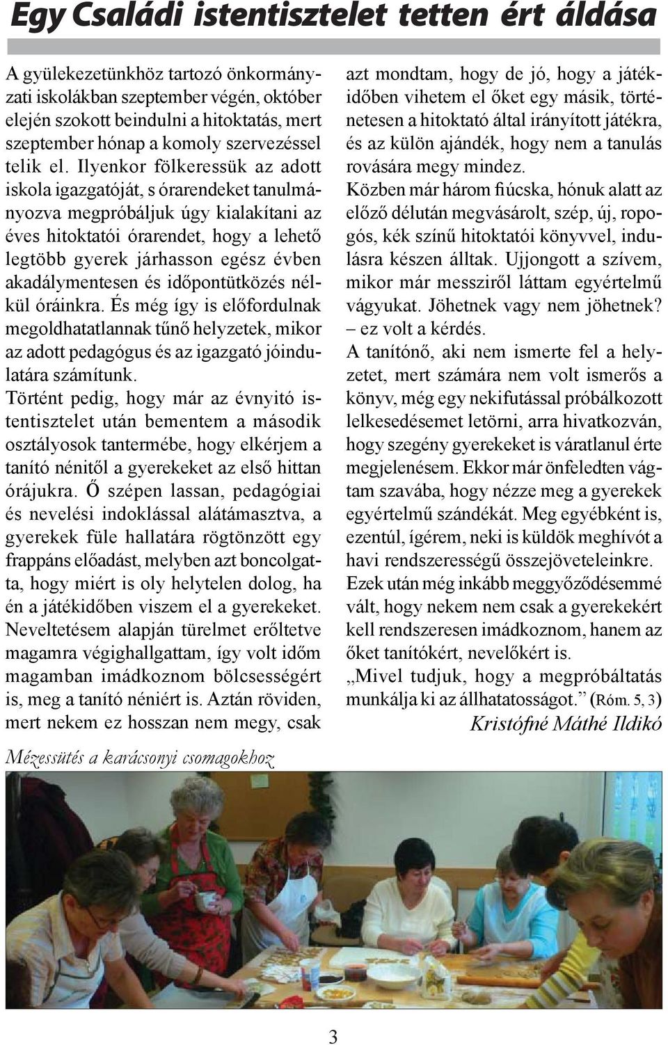 Ilyenkor fölkeressük az adott iskola igazgatóját, s órarendeket tanulmányozva megpróbáljuk úgy kialakítani az éves hitoktatói órarendet, hogy a lehető legtöbb gyerek járhasson egész évben