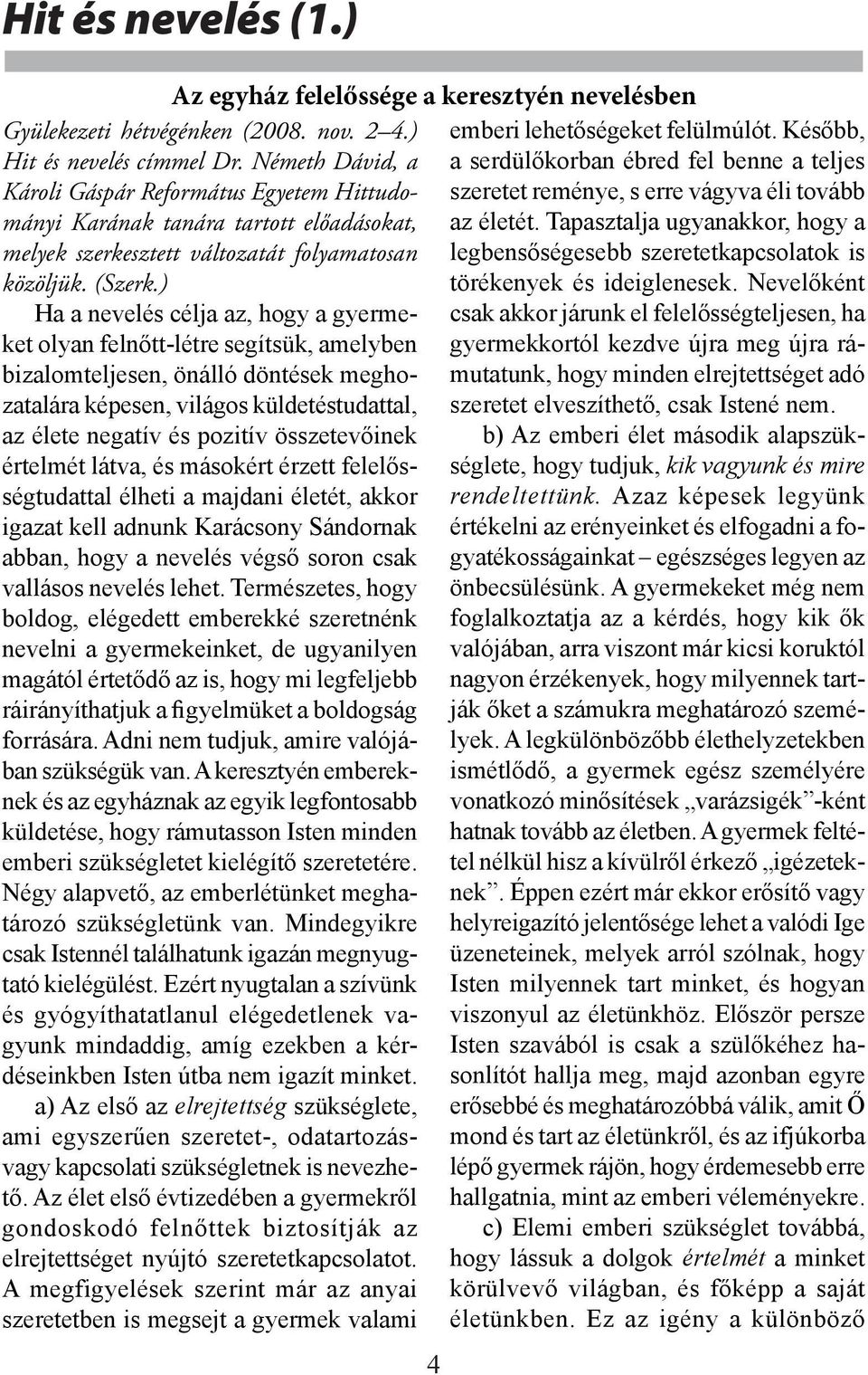 ) Ha a nevelés célja az, hogy a gyermeket olyan felnőtt-létre segítsük, amelyben bizalomteljesen, önálló döntések meghozatalára képesen, világos küldetéstudattal, az élete negatív és pozitív