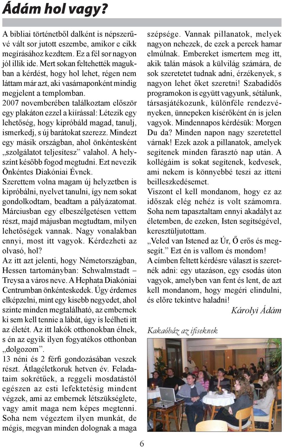 2007 novemberében találkoztam először egy plakáton ezzel a kiírással: Létezik egy lehetőség, hogy kipróbáld magad, tanulj, ismerkedj, s új barátokat szerezz.