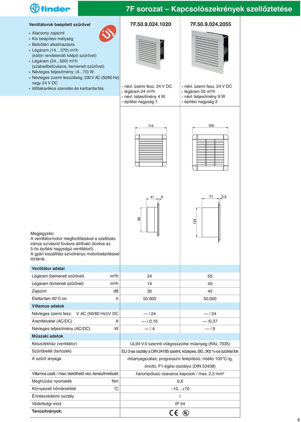 teljesítmény 9 W építési nagyság 2 Megjegyzés: A ventilátormotor megfordításával a szellőzés iránya szívásról fúvásra állítható (kivéve az 5-ös építési nagyságú ventilátort).