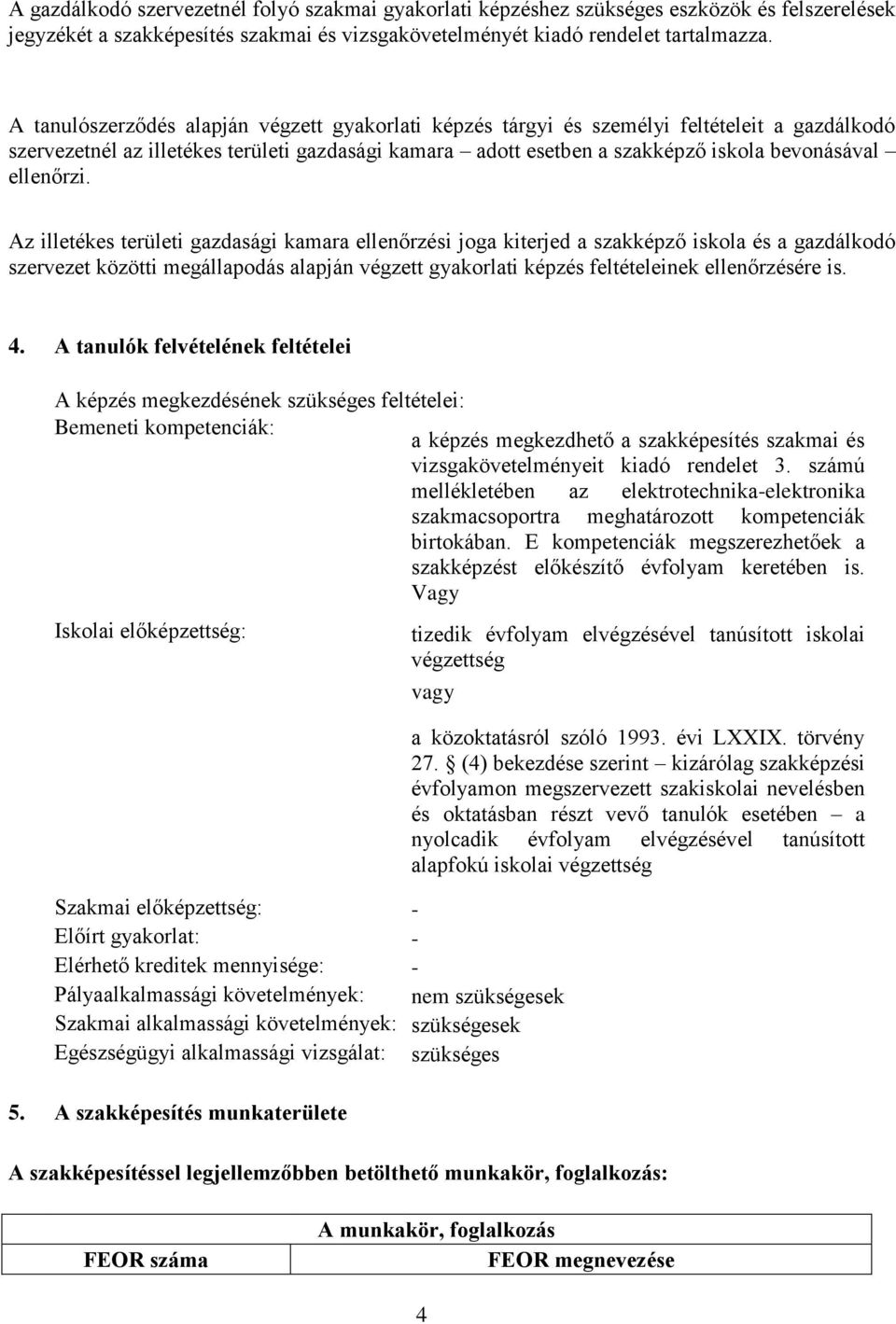 Az illetékes területi gazdasági kamara ellenőrzési joga kiterjed a szakképző iskola és a gazdálkodó szervezet közötti megállapodás alapján végzett képzés feltételeinek ellenőrzésére is. 4.