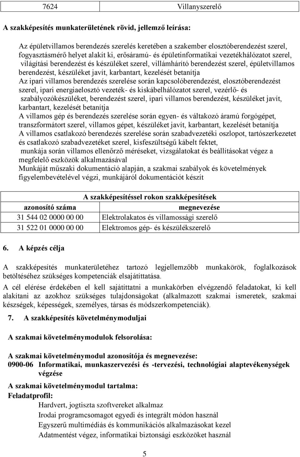 kezelését betanítja Az ipari villamos berendezés szerelése során kapcsolóberendezést, elosztóberendezést szerel, ipari energiaelosztó vezeték- és kiskábelhálózatot szerel, vezérlő- és