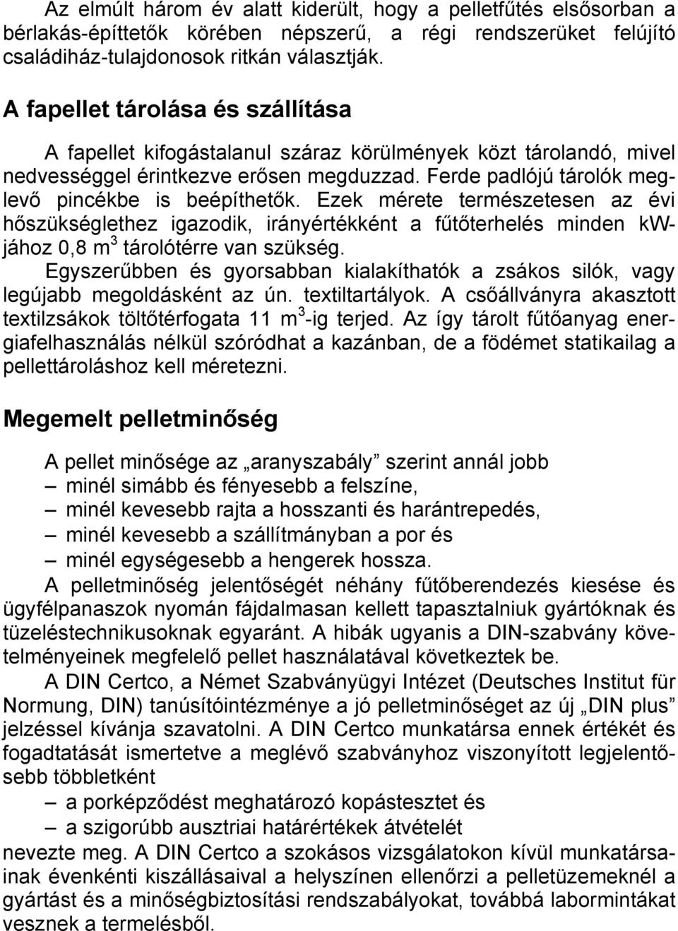 Ezek mérete természetesen az évi hőszükséglethez igazodik, irányértékként a fűtőterhelés minden kwjához 0,8 m 3 tárolótérre van szükség.