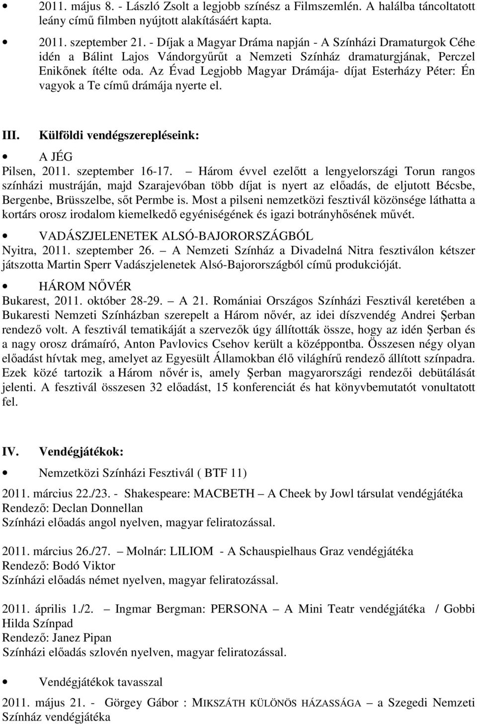 Az Évad Legjobb Magyar Drámája- díjat Esterházy Péter: Én vagyok a Te címő drámája nyerte el. III. Külföldi vendégszerepléseink: A JÉG Pilsen, 2011. szeptember 16-17.
