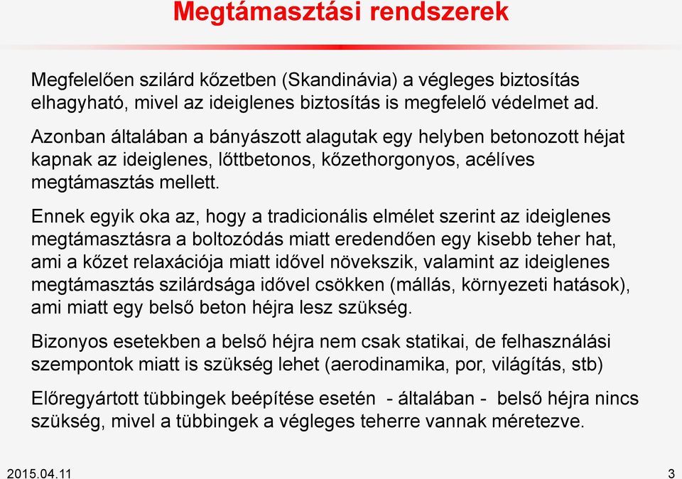 Ennek egyik oka az, hogy a tradicionális elmélet szerint az ideiglenes megtámasztásra a boltozódás miatt eredendően egy kisebb teher hat, ami a kőzet relaxációja miatt idővel növekszik, valamint az