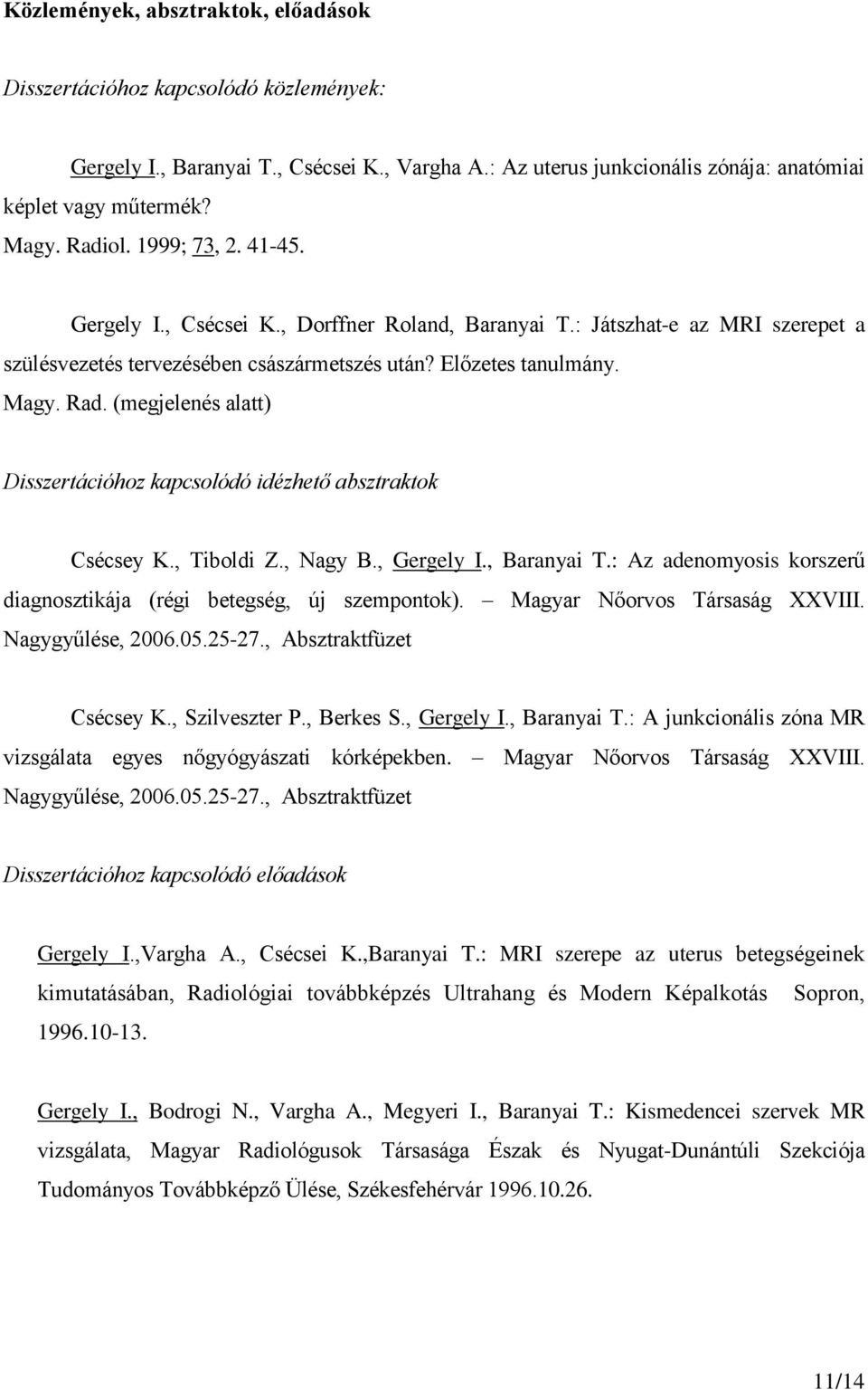 (megjelenés alatt) Disszertációhoz kapcsolódó idézhető absztraktok Csécsey K., Tiboldi Z., Nagy B., Gergely I., Baranyai T.: Az adenomyosis korszerű diagnosztikája (régi betegség, új szempontok).