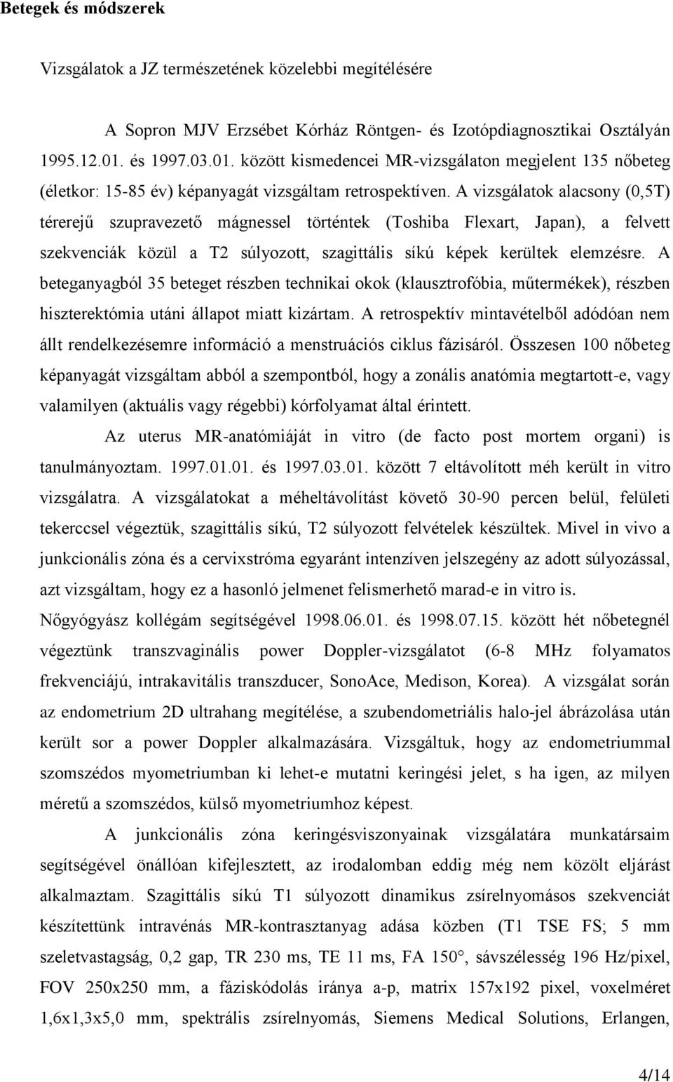 A vizsgálatok alacsony (0,5T) térerejű szupravezető mágnessel történtek (Toshiba Flexart, Japan), a felvett szekvenciák közül a T2 súlyozott, szagittális síkú képek kerültek elemzésre.