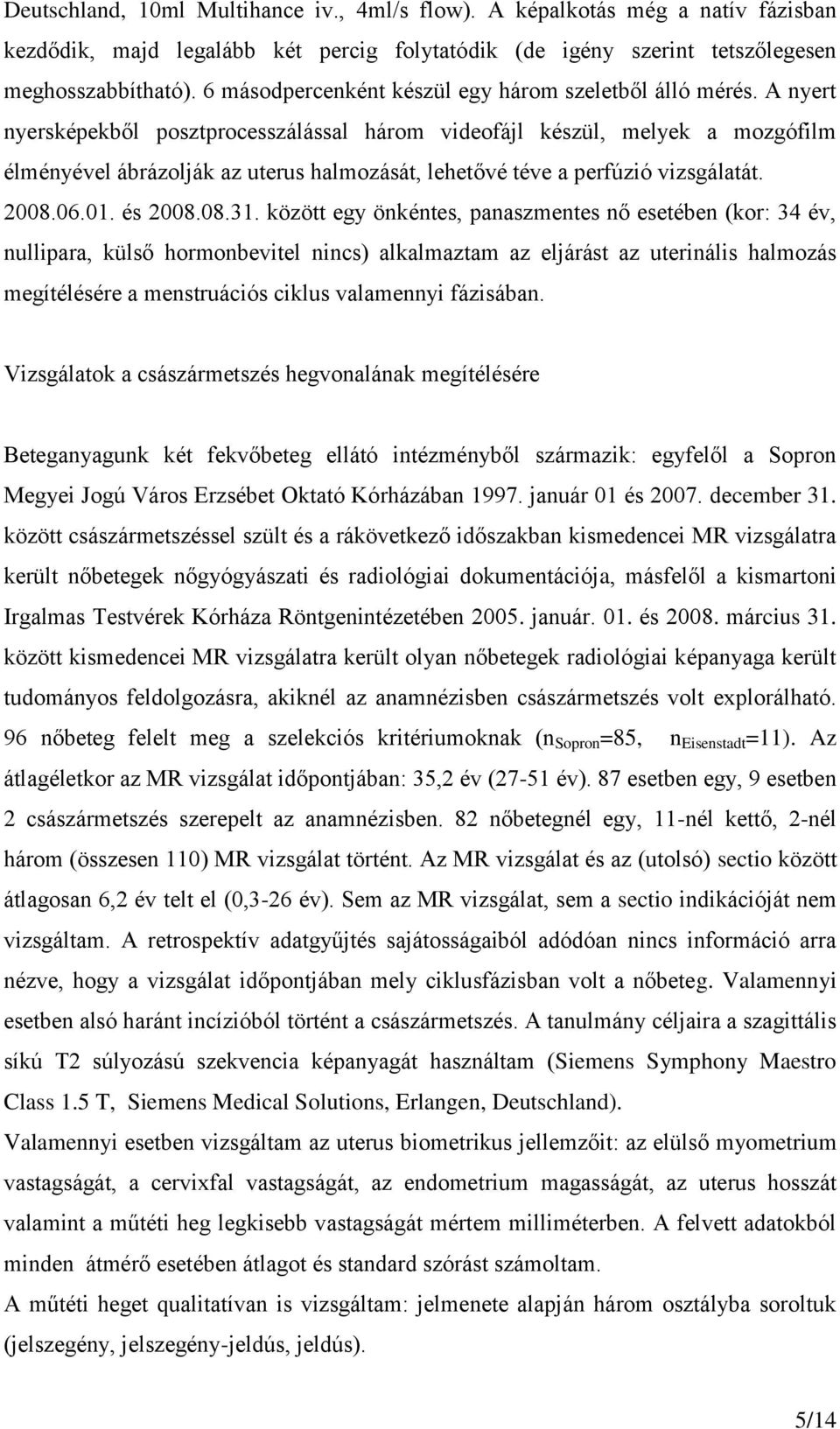 A nyert nyersképekből posztprocesszálással három videofájl készül, melyek a mozgófilm élményével ábrázolják az uterus halmozását, lehetővé téve a perfúzió vizsgálatát. 2008.06.01. és 2008.08.31.