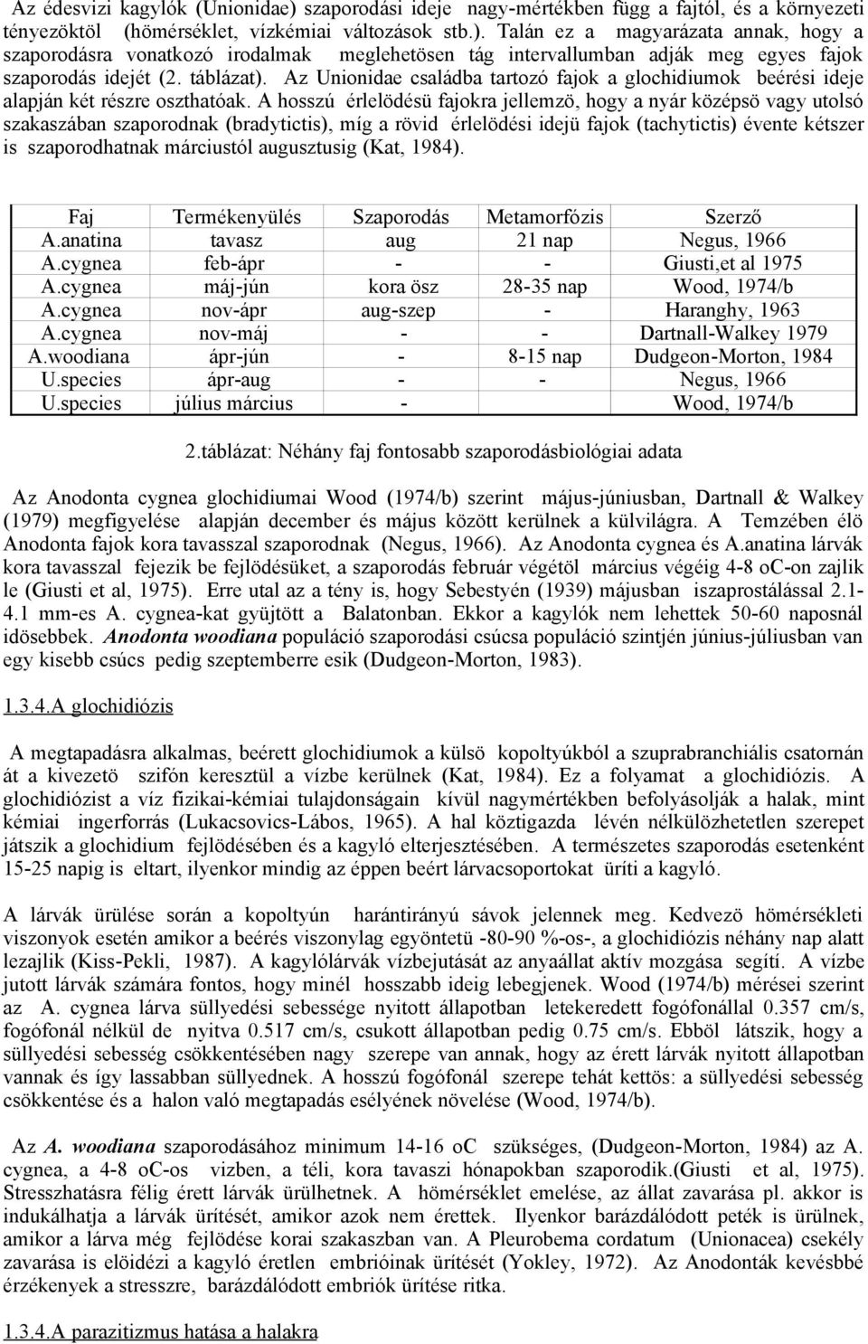 A hosszú érlelödésü fajokra jellemzö, hogy a nyár középsö vagy utolsó szakaszában szaporodnak (bradytictis), míg a rövid érlelödési idejü fajok (tachytictis) évente kétszer is szaporodhatnak