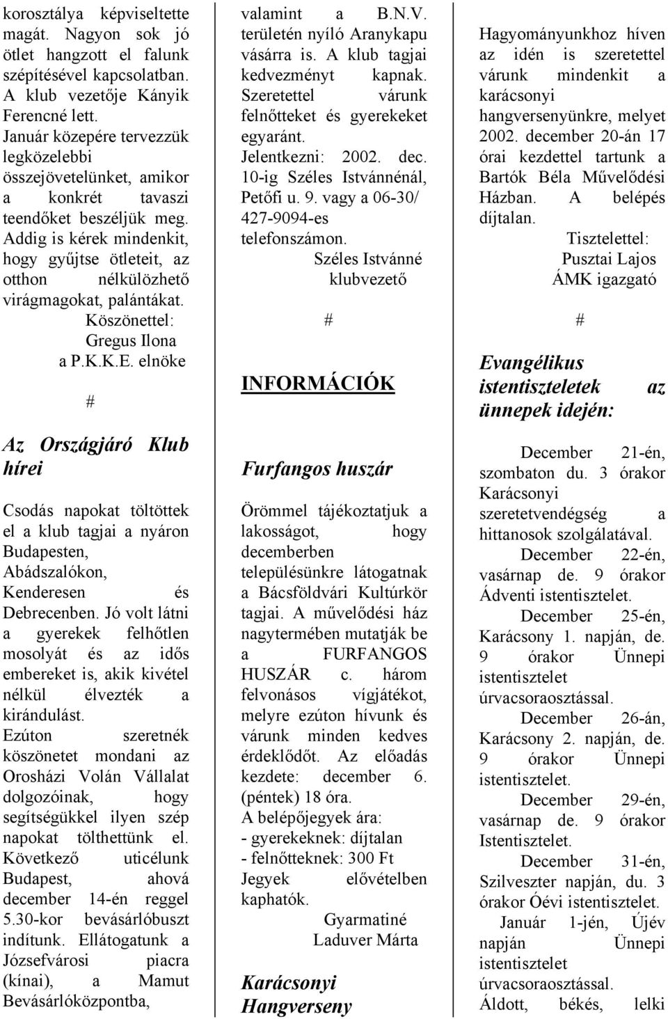 Addig is kérek mindenkit, hogy gyűjtse ötleteit, az otthon nélkülözhető virágmagokat, palántákat. Köszönettel: Gregus Ilona a P.K.K.E.