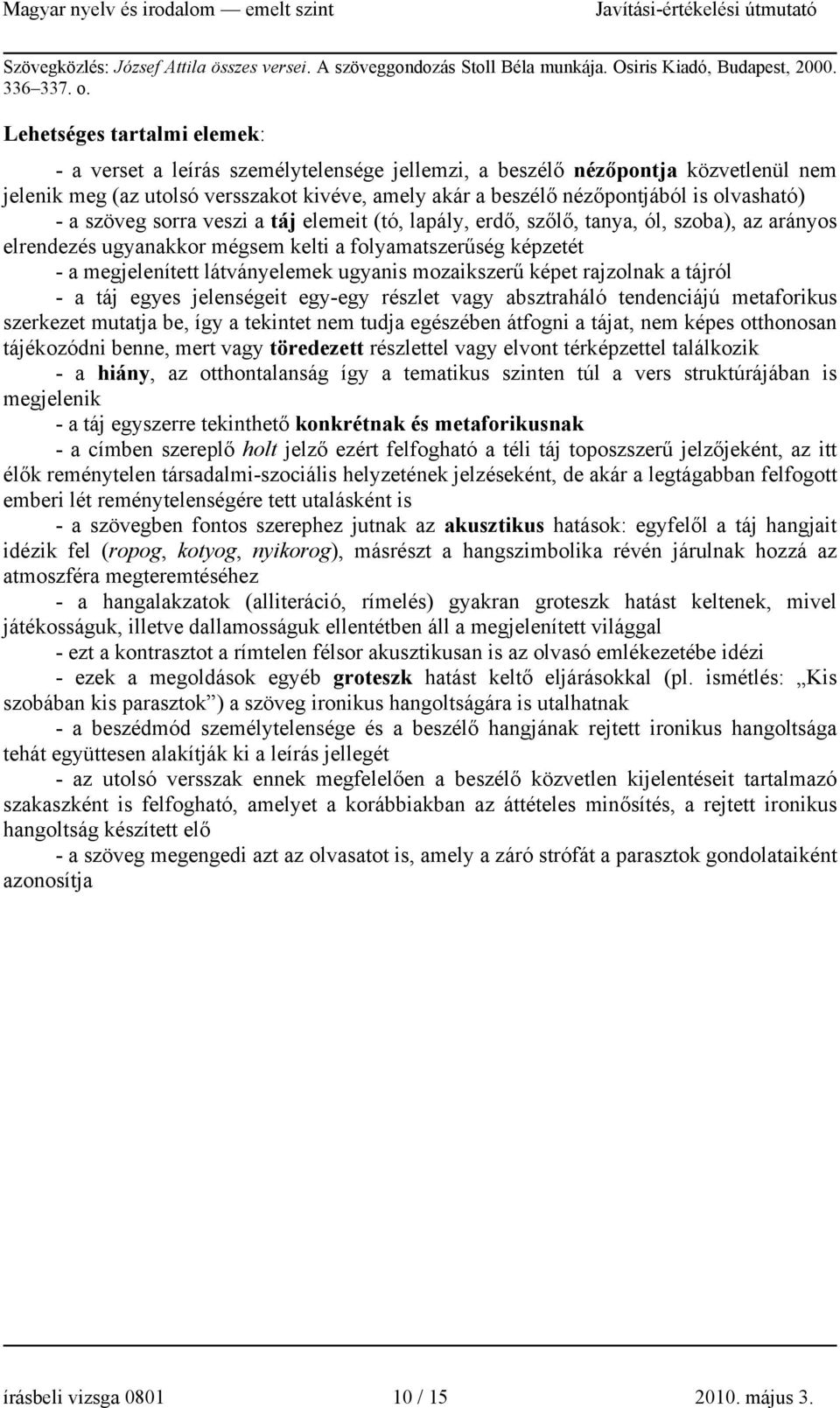 szöveg sorra veszi a táj elemeit (tó, lapály, erdő, szőlő, tanya, ól, szoba), az arányos elrendezés ugyanakkor mégsem kelti a folyamatszerűség képzetét - a megjelenített látványelemek ugyanis