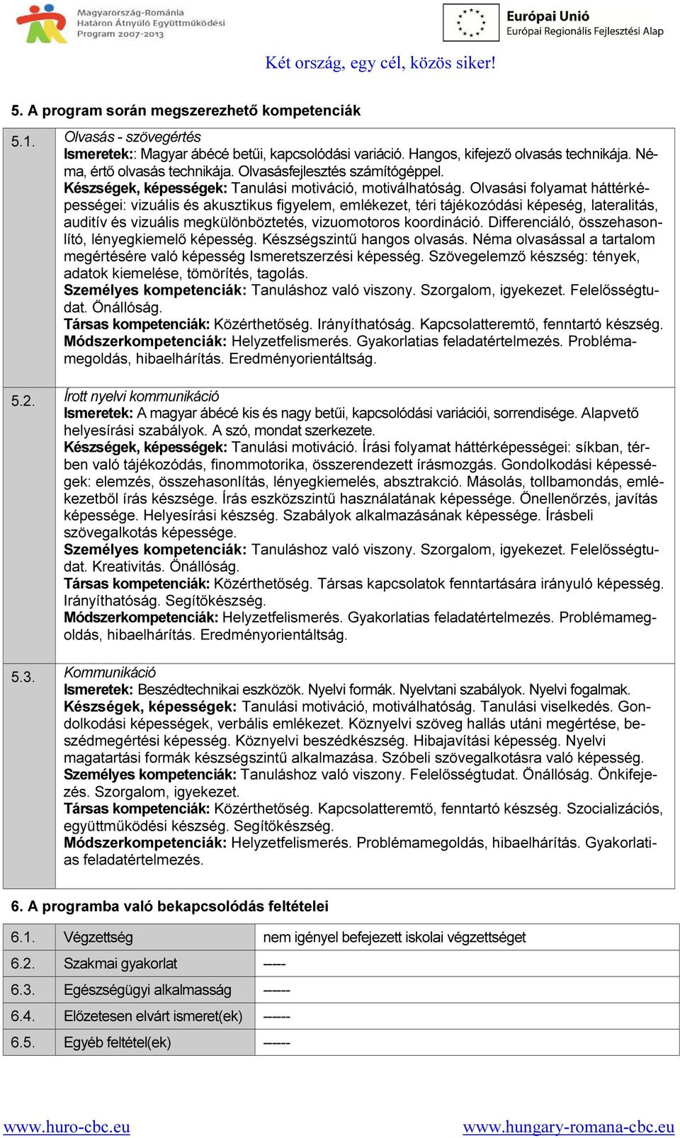 Olvasási folyamat háttérképességei: vizuális és akusztikus figyelem, emlékezet, téri tájékozódási képeség, lateralitás, auditív és vizuális megkülönböztetés, vizuomotoros koordináció.