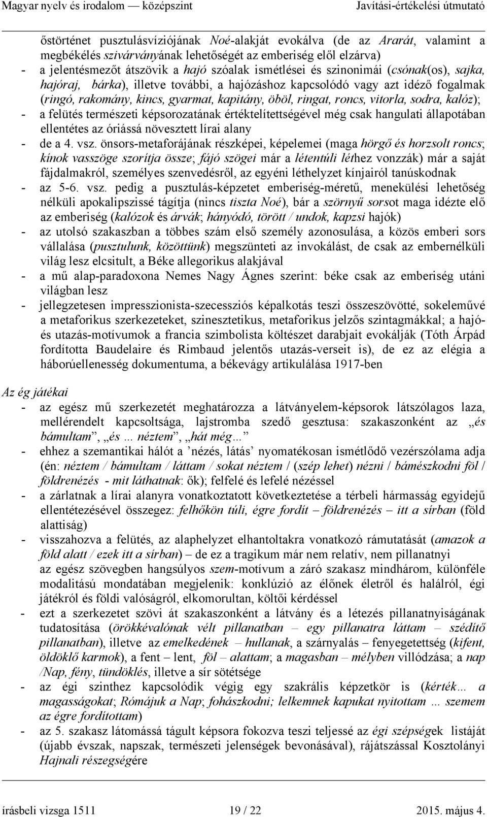 kalóz); - a felütés természeti képsorozatának értéktelítettségével még csak hangulati állapotában ellentétes az óriássá növesztett lírai alany - de a 4. vsz.
