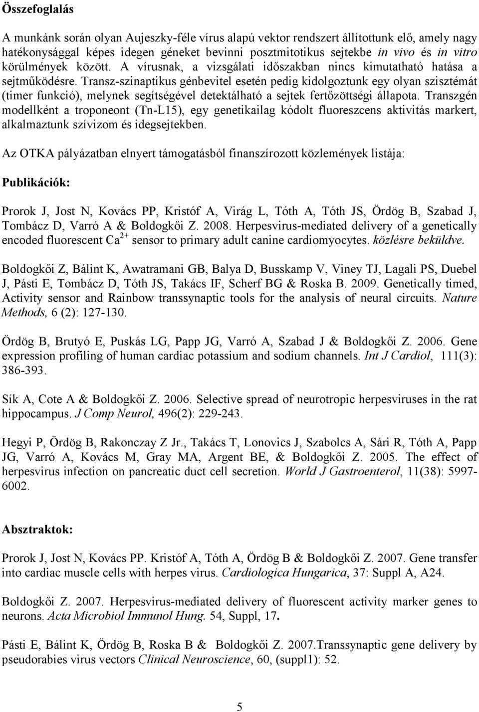 Transz-szinaptikus génbevitel esetén pedig kidolgoztunk egy olyan szisztémát (timer funkció), melynek segítségével detektálható a sejtek fertőzöttségi állapota.