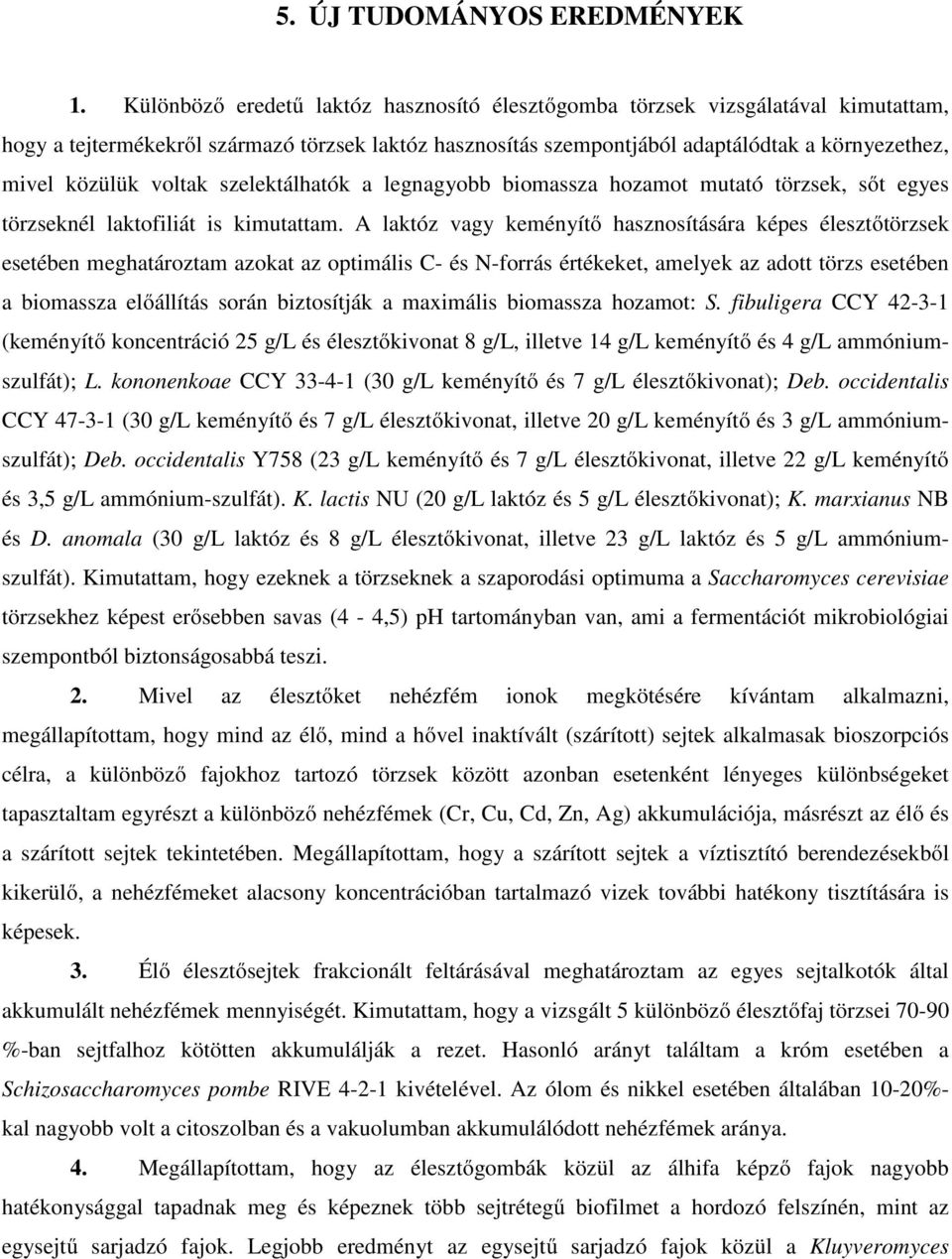 voltak szelektálhatók a legnagyobb biomassza hozamot mutató törzsek, sőt egyes törzseknél laktofiliát is kimutattam.