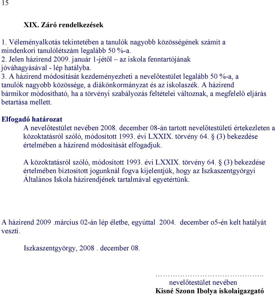 A házirend módosítását kezdeményezheti a nevelőtestület legalább 50 %-a, a tanulók nagyobb közössége, a diákönkormányzat és az iskolaszék.