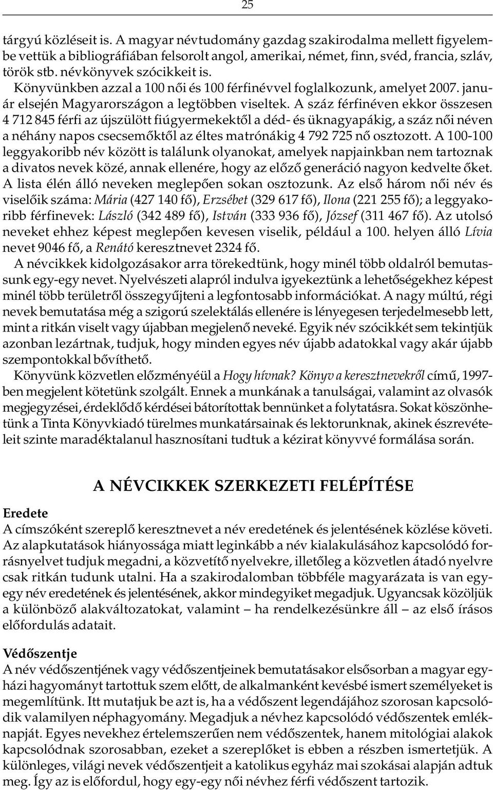 A száz férfinéven ekkor összesen 4 712 845 férfi az újszülött fiúgyermekektõl a déd- és üknagyapákig, a száz nõi néven a néhány napos csecsemõktõl az éltes matrónákig 4 792 725 nõ osztozott.
