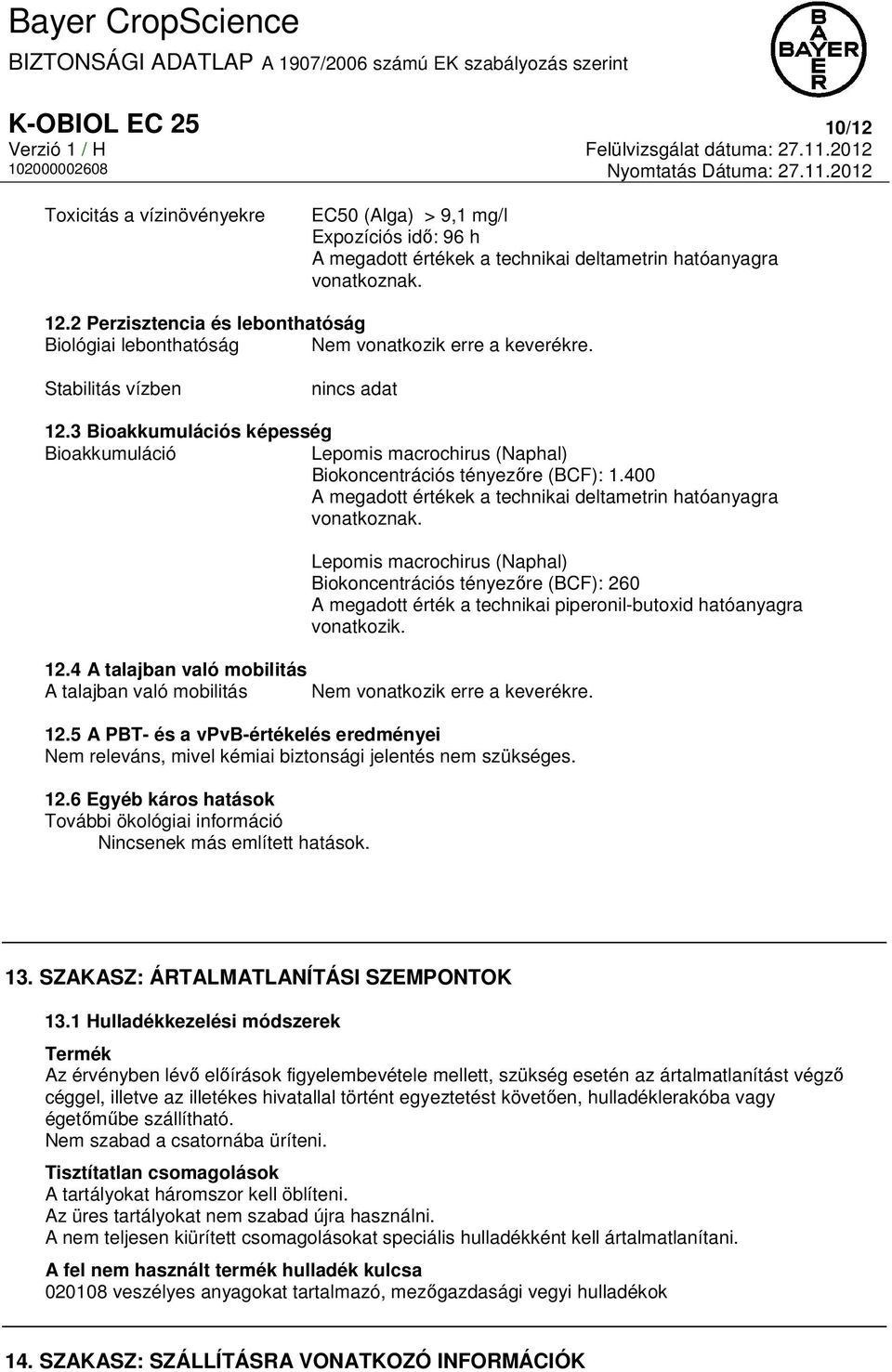 3 Bioakkumulációs képesség Bioakkumuláció Lepomis macrochirus (Naphal) Biokoncentrációs tényezőre (BCF): 1.400 A megadott értékek a technikai deltametrin hatóanyagra vonatkoznak.
