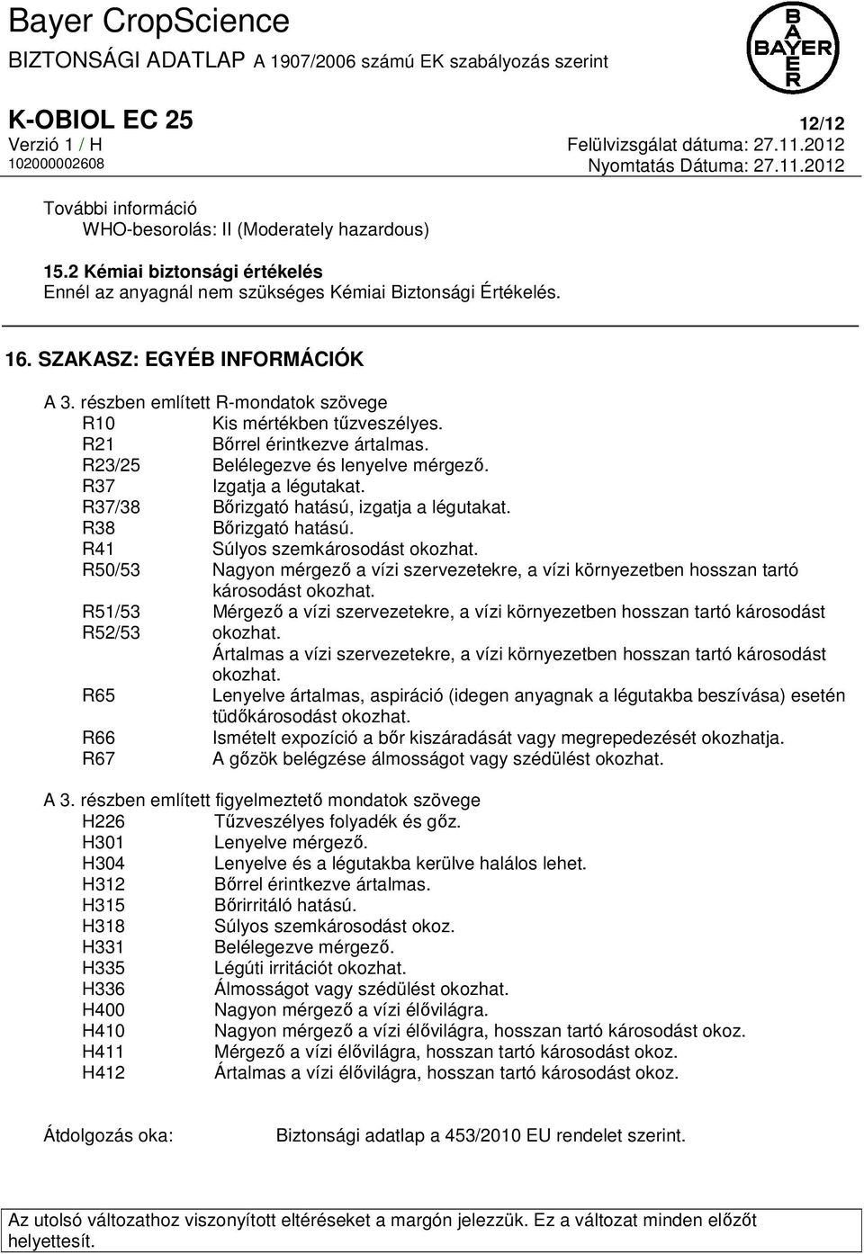 R37/38 R38 Bőrizgató hatású, izgatja a légutakat. Bőrizgató hatású. R41 Súlyos szemkárosodást okozhat. R50/53 Nagyon mérgező a vízi szervezetekre, a vízi környezetben hosszan tartó károsodást okozhat.