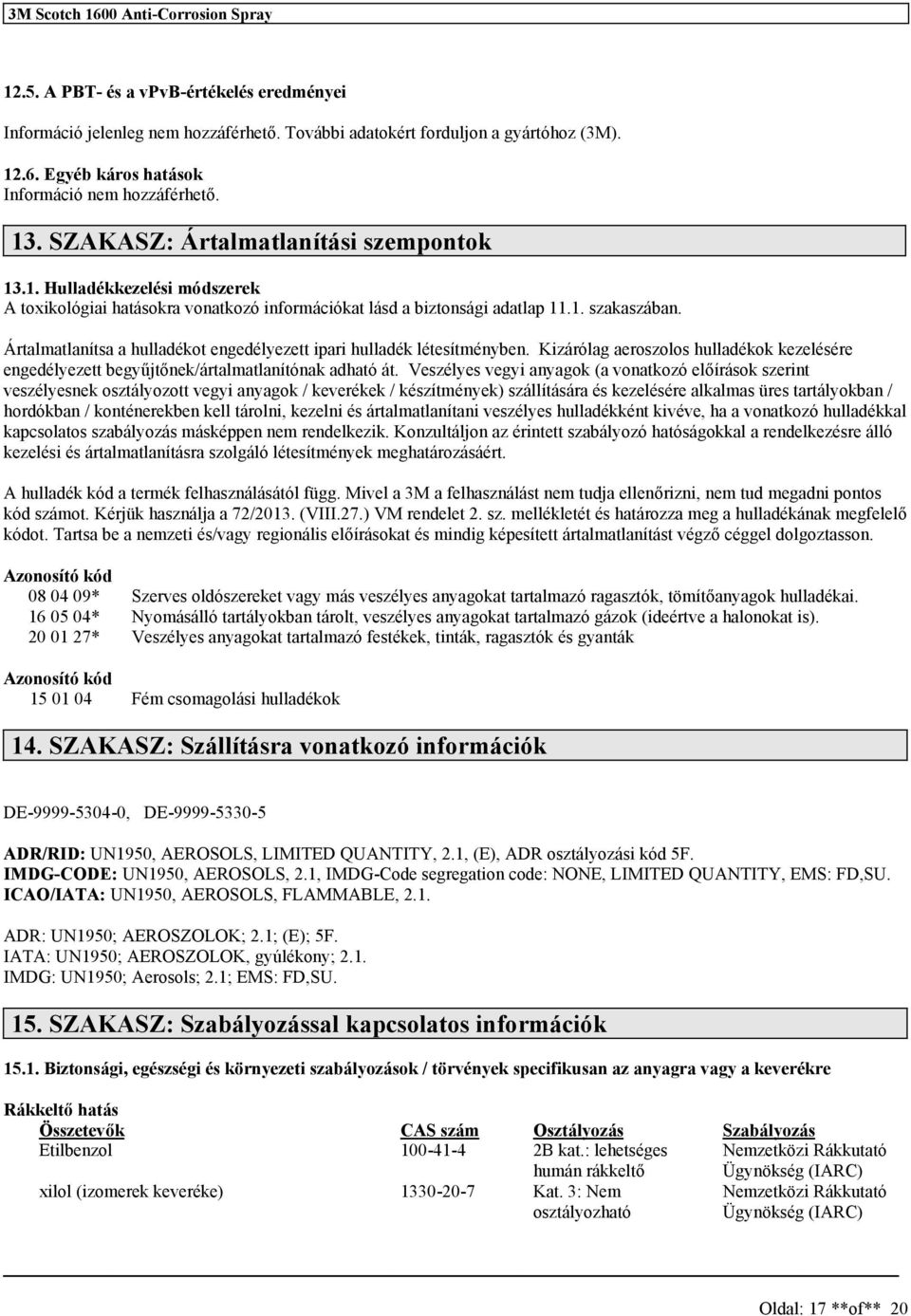 Ártalmatlaníta a hulladékot engedélyezett ipari hulladék léteítményben. Kizárólag aerozolo hulladékok kezeléére engedélyezett begyűjtőnek/ártalmatlanítónak adható át.