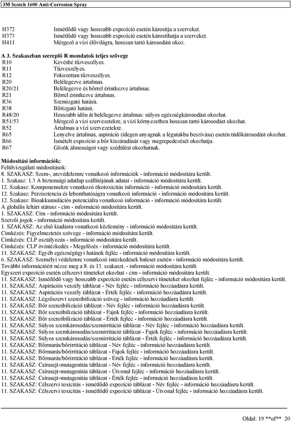 R20/21 Belélegezve é bőrrel érintkezve ártalma. R21 Bőrrel érintkezve ártalma. R36 Szemizgató hatáú. R38 Bőrizgató hatáú. R48/20 Hozabb időn át belélegezve ártalma: úlyo egézégkároodát okozhat.