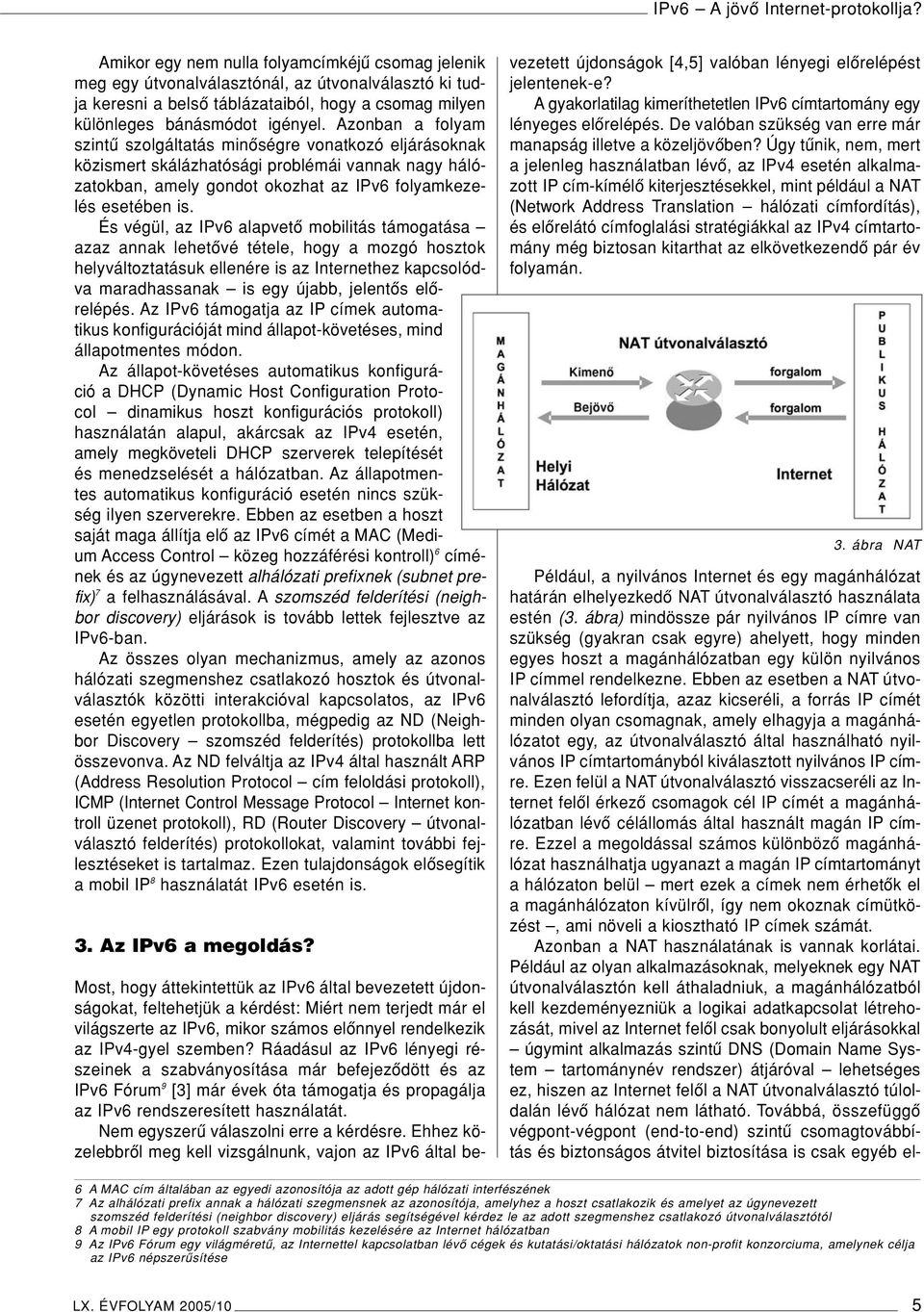 És végül, az IPv6 alapvetô mobilitás támogatása azaz annak lehetôvé tétele, hogy a mozgó hosztok helyváltoztatásuk ellenére is az Internethez kapcsolódva maradhassanak is egy újabb, jelentôs