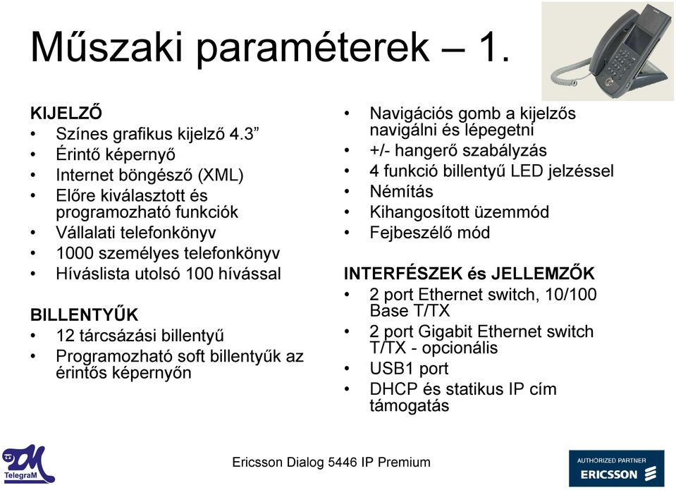 hívással BILLENTYŰK 12 tárcsázási billentyű Programozható soft billentyűk az érintős képernyőn Navigációs gomb a kijelzős navigálni és lépegetni +/- hangerő