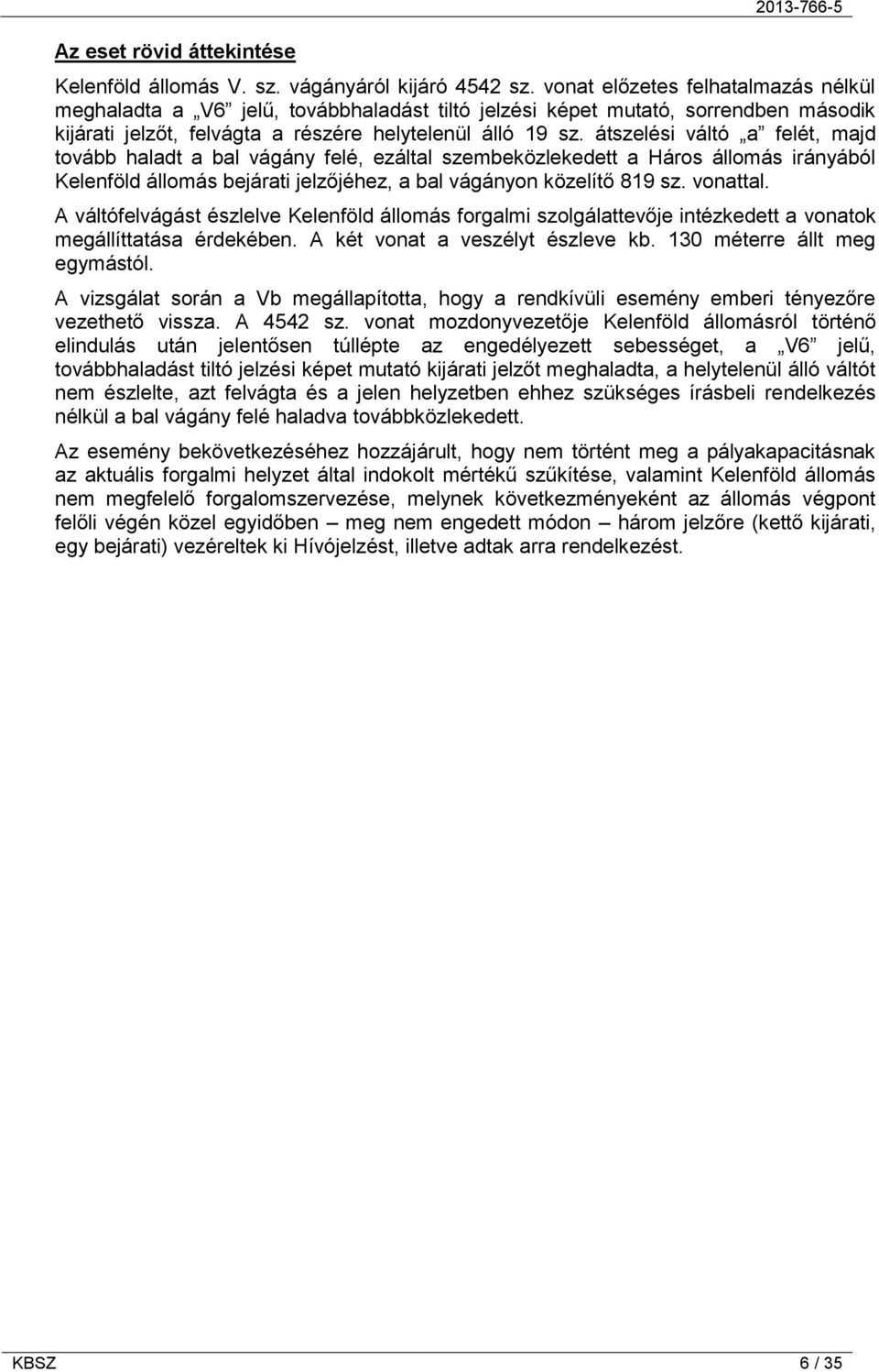 átszelési váltó a felét, majd tovább haladt a bal vágány felé, ezáltal szembeközlekedett a Háros állomás irányából Kelenföld állomás bejárati jelzőjéhez, a bal vágányon közelítő 819 sz. vonattal.