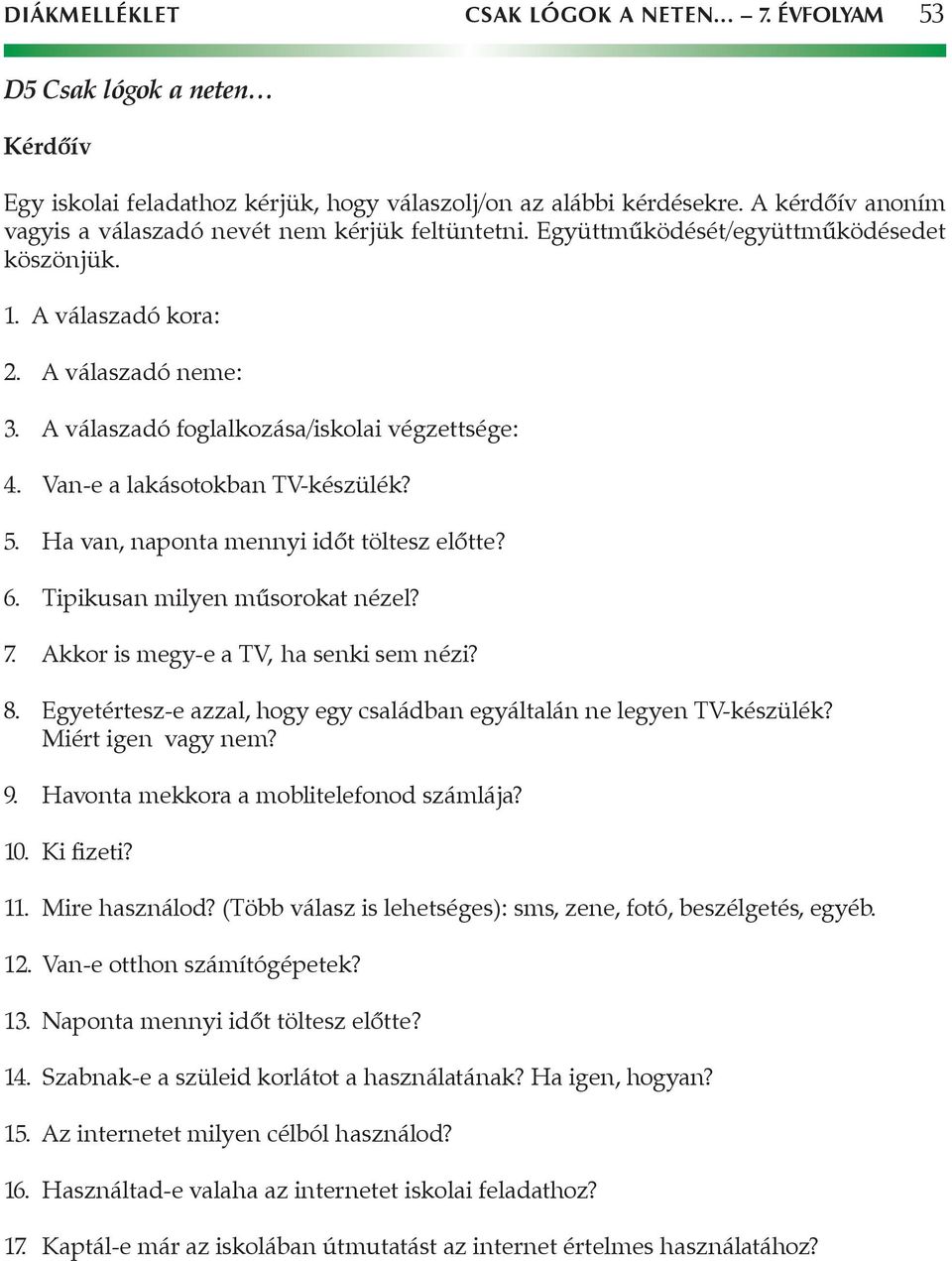 A válaszadó foglalkozása/iskolai végzettsége: 4. Van-e a lakásotokban TV-készülék? 5. Ha van, naponta mennyi időt töltesz előtte? 6. Tipikusan milyen műsorokat nézel? 7.