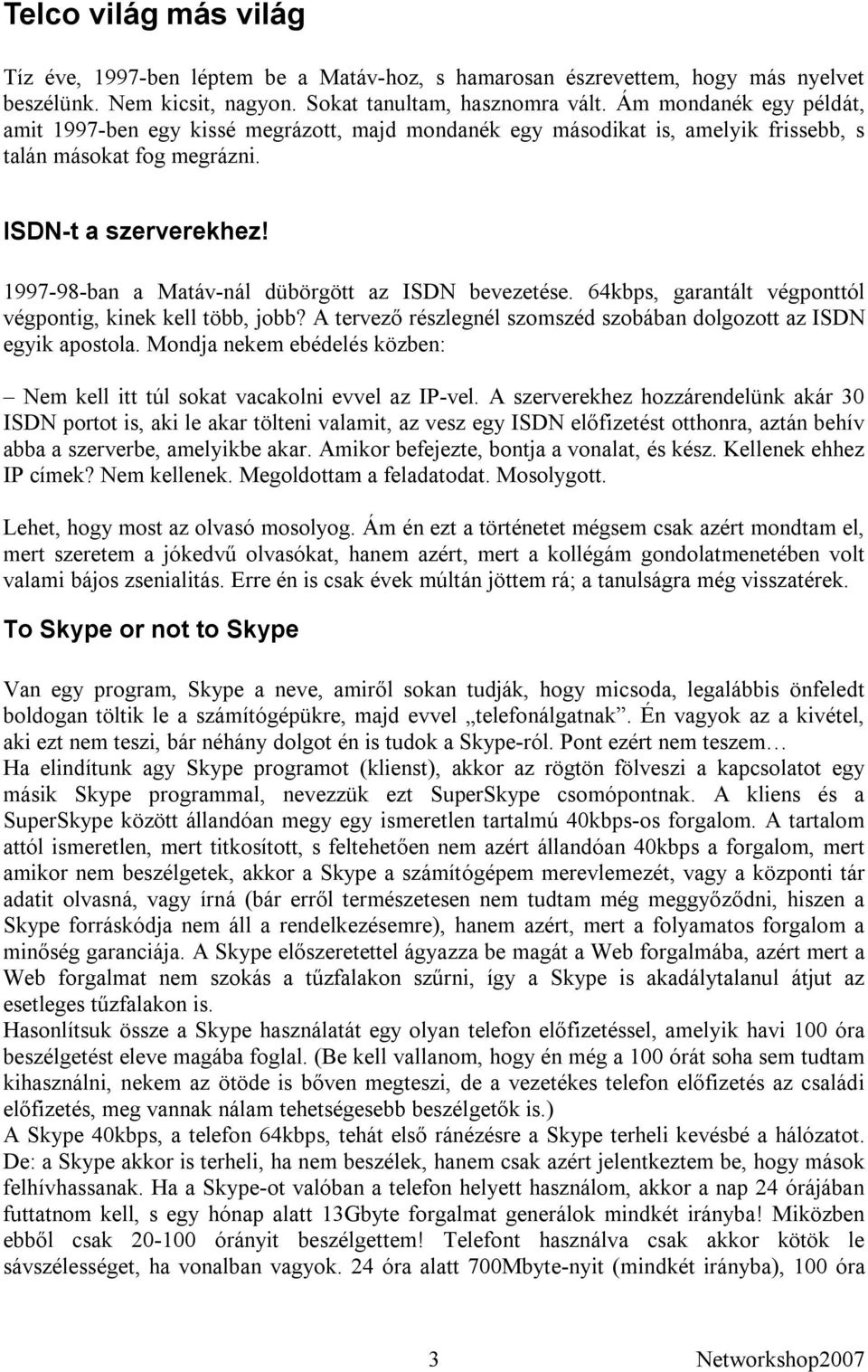 1997-98-ban a Matáv-nál dübörgött az ISDN bevezetése. 64kbps, garantált végponttól végpontig, kinek kell több, jobb? A tervező részlegnél szomszéd szobában dolgozott az ISDN egyik apostola.