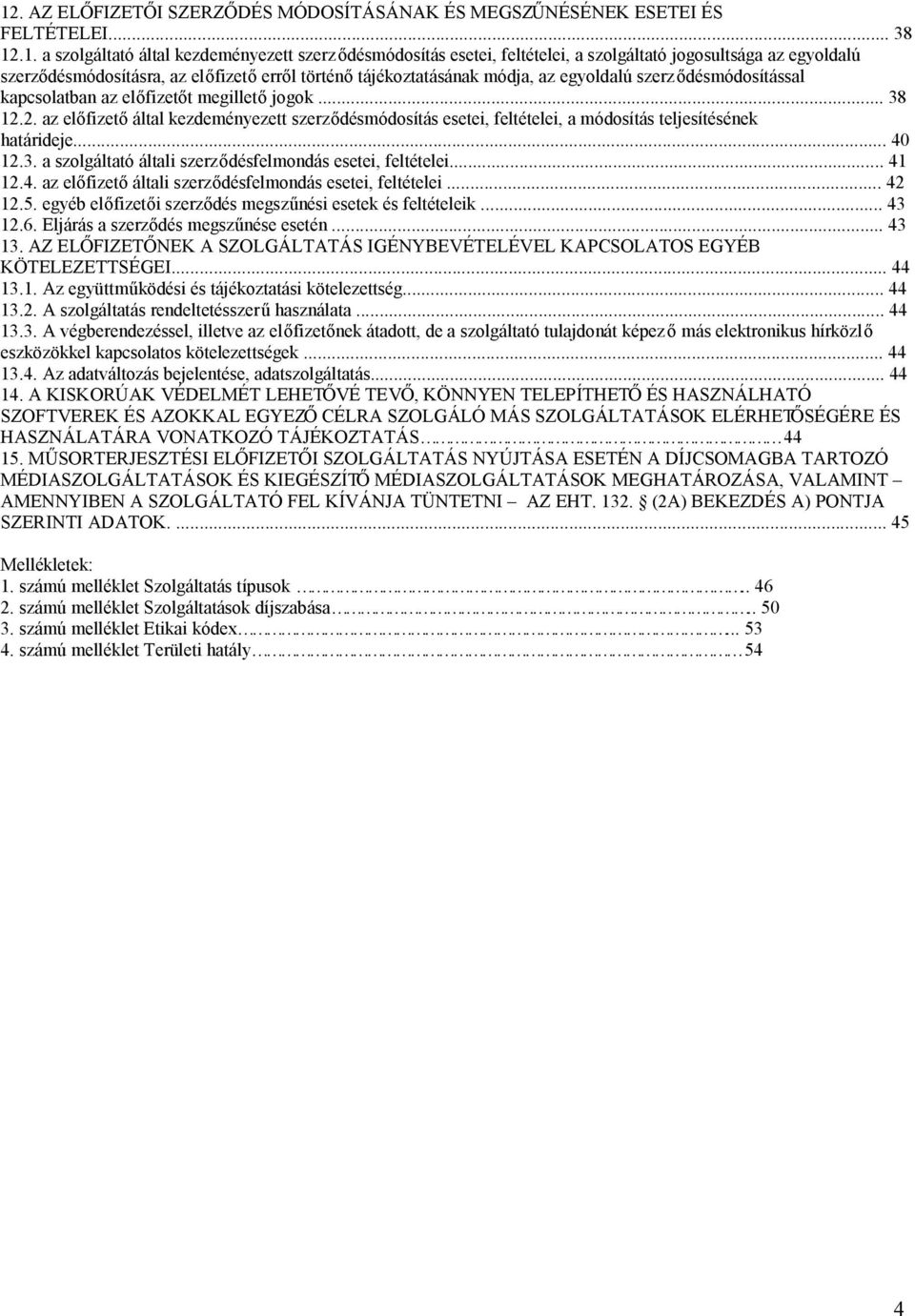 2. az előfizető által kezdeményezett szerződésmódosítás esetei, feltételei, a módosítás teljesítésének határideje... 40 12.3. a szolgáltató általi szerződésfelmondás esetei, feltételei... 41 12.4. az előfizető általi szerződésfelmondás esetei, feltételei.